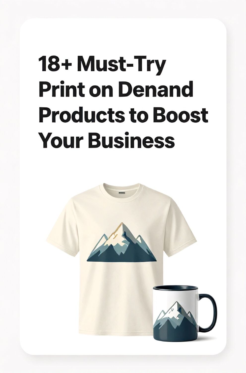 Bold%2C%20sharp%20text%20that%20says%20%E2%80%9C18%2B%20Must-Try%20Print%20on%20Demand%20Products%20to%20Boost%20Your%20Business%E2%80%9D.%20The%20text%20is%20placed%20at%20the%20top%20inside%20a%20white%2C%20rounded%20rectangular%20illustration%20box%20in%20negative%20space%2C%20beautiful%20Pinterest-style%20frame.%20Pinterest-style%20illustration%20showing%20a%20graphic%20tee%20and%20mug%20with%20a%20modern%20mountain%20design.%20Background%20of%20clean%20white%20and%20light%20gray%20tones.%20Clean%2C%20minimal%20composition%2C%20cold%20neutral%20or%20warm%20neutral%20color%20palette