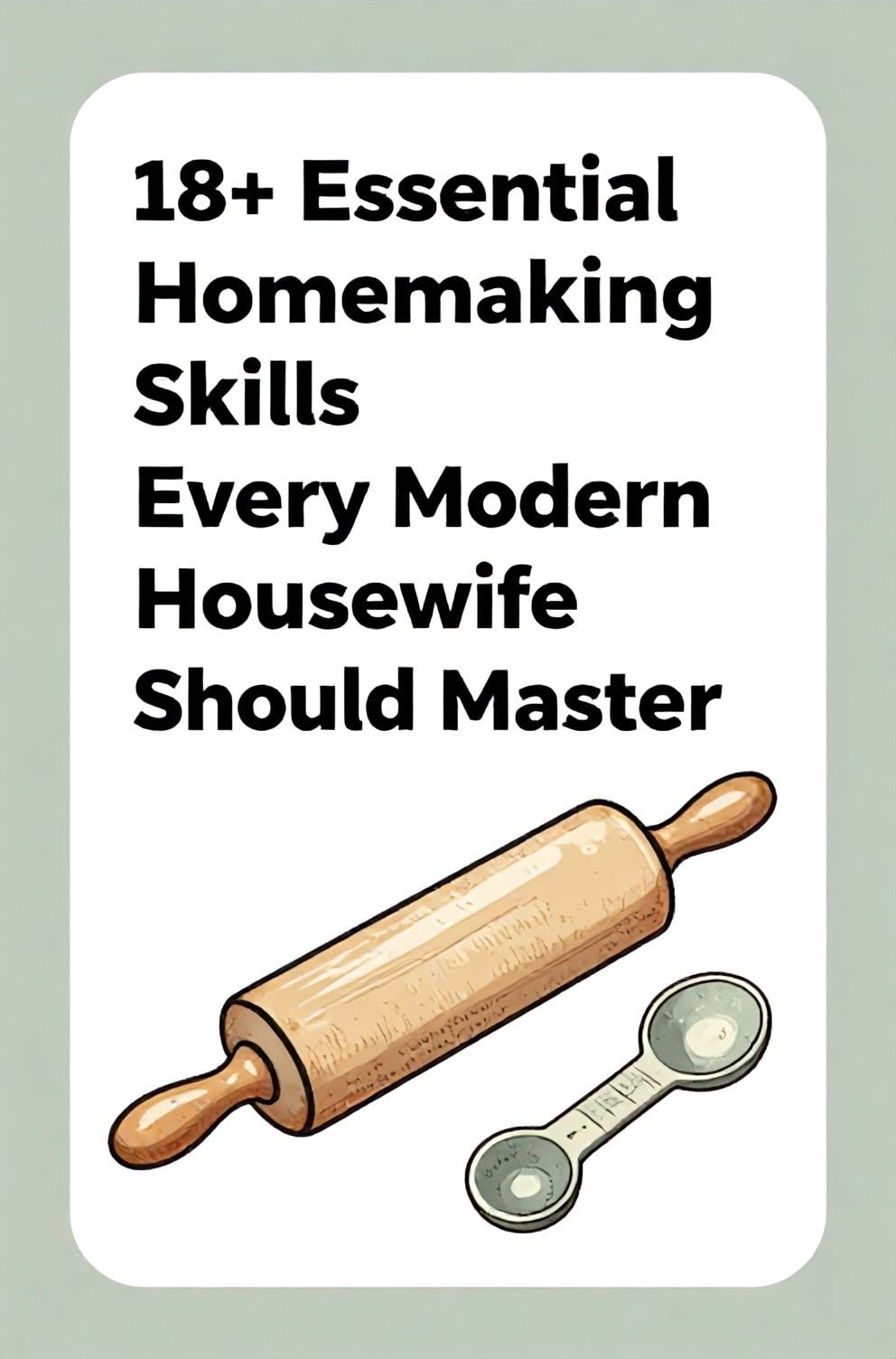 Bold%2C%20sharp%20text%20that%20says%20%E2%80%9C18%2B%20Essential%20Homemaking%20Skills%20Every%20Modern%20Housewife%20Should%20Master%E2%80%9D.%20The%20text%20is%20placed%20at%20the%20top%20inside%20a%20white%2C%20rounded%20rectangular%20illustration%20box%20in%20negative%20space%2C%20beautiful%20Pinterest-style%20frame.%20Pinterest-style%20illustration%20showing%20a%20vintage-style%20rolling%20pin%20and%20measuring%20spoons.%20Background%20of%20soft%20linen%20white%20and%20sage%20green%20tones.%20Clean%2C%20minimal%20composition%2C%20cold%20neutral%20or%20warm%20neutral%20color%20palette