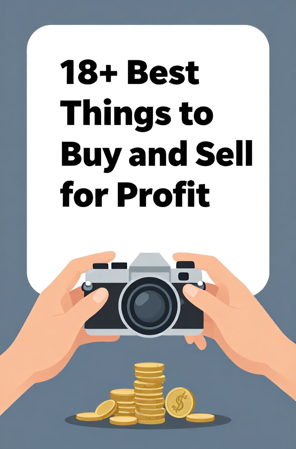 Bold%2C%20sharp%20text%20that%20says%20%E2%80%9C18%2B%20Best%20Things%20to%20Buy%20and%20Sell%20for%20Profit%E2%80%9D.%20The%20text%20is%20placed%20at%20the%20top%20inside%20a%20white%2C%20rounded%20rectangular%20illustration%20box%20in%20negative%20space%2C%20beautiful%20Pinterest-style%20frame.%20Pinterest-style%20illustration%20showing%20two%20hands%20exchanging%20a%20vintage%20camera%20for%20a%20stack%20of%20coins.%20Background%20of%20cool%20slate%20blue%20and%20gray%20tones.%20Clean%2C%20minimal%20composition%2C%20cold%20neutral%20or%20warm%20neutral%20color%20palette