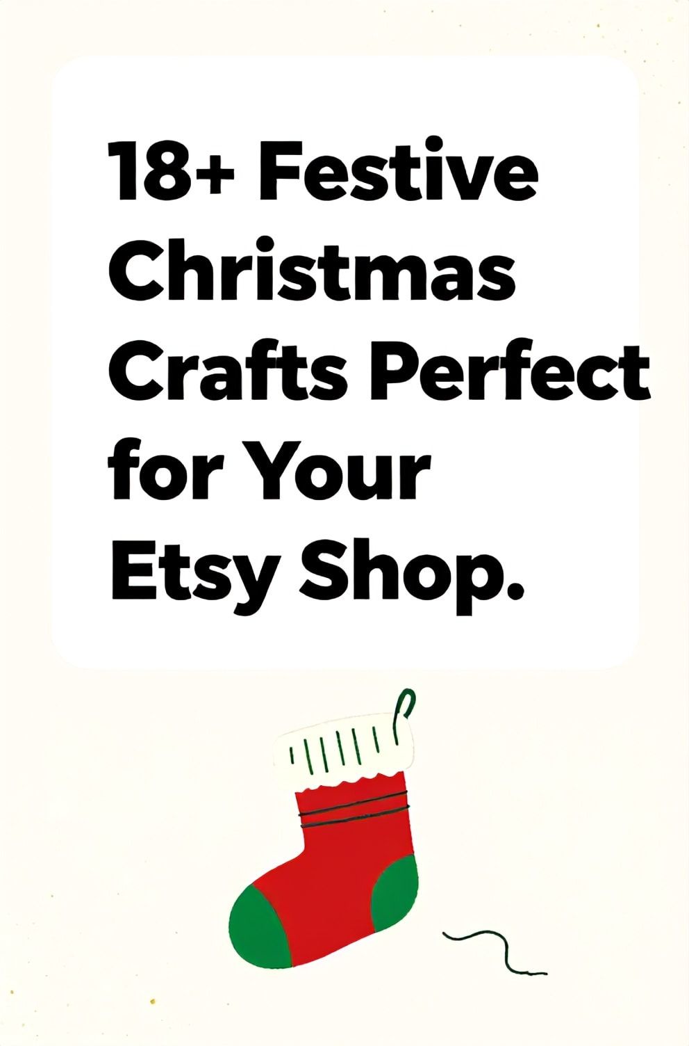 Bold%2C%20sharp%20text%20that%20says%20%E2%80%9C18%2B%20Festive%20Christmas%20Crafts%20Perfect%20for%20Your%20Etsy%20Shop%E2%80%9D.%20The%20text%20is%20placed%20at%20the%20top%20inside%20a%20white%2C%20rounded%20rectangular%20illustration%20box%20in%20negative%20space%2C%20beautiful%20Pinterest-style%20frame.%20Pinterest-style%20illustration%20showing%20a%20hand%20knitting%20a%20tiny%20red%20and%20green%20stocking.%20Background%20of%20soft%20off-white%20with%20faint%20gold%20dust%20effect.%20Clean%2C%20minimal%20composition%2C%20cold%20neutral%20or%20warm%20neutral%20color%20palette