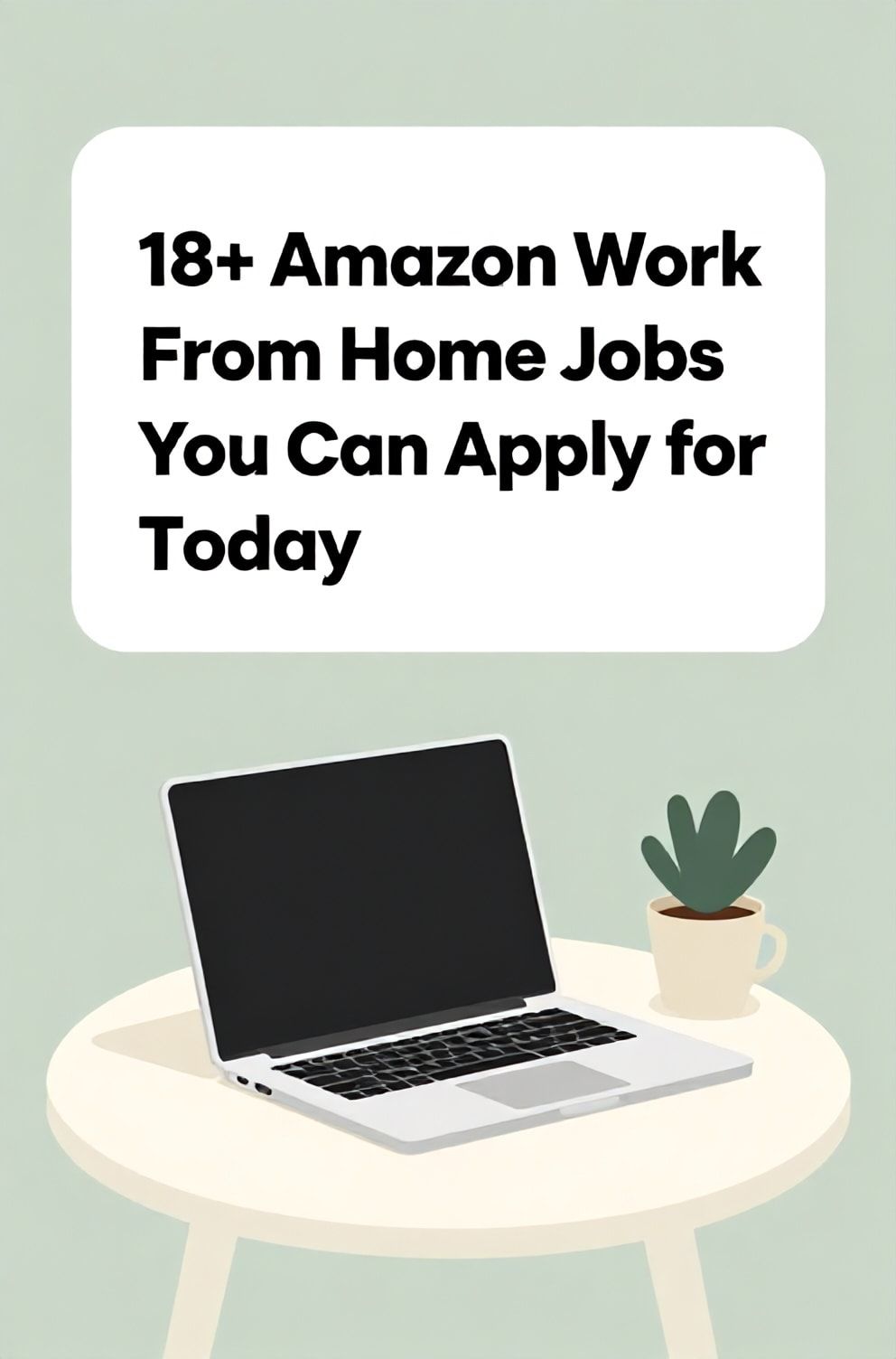 Bold%2C%20sharp%20text%20that%20says%20%E2%80%9C18%2B%20Amazon%20Work%20From%20Home%20Jobs%20You%20Can%20Apply%20for%20Today%E2%80%9D.%20The%20text%20is%20placed%20at%20the%20top%20inside%20a%20white%2C%20rounded%20rectangular%20illustration%20box%20in%20negative%20space%2C%20beautiful%20Pinterest-style%20frame.%20Pinterest-style%20illustration%20showing%20a%20modern%20laptop%20on%20a%20desk%20with%20a%20coffee%20cup%20and%20a%20plant.%20Background%20of%20soft%20sage%20green%20and%20cream%20tones.%20Clean%2C%20minimal%20composition%2C%20cold%20neutral%20or%20warm%20neutral%20color%20palette