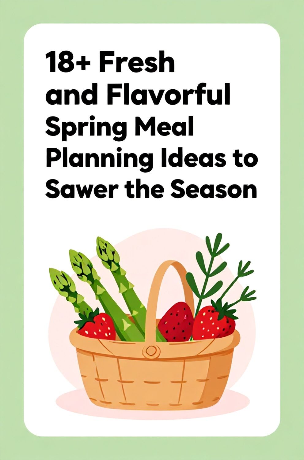 Bold%2C%20sharp%20text%20that%20says%20%E2%80%9C18%2B%20Fresh%20and%20Flavorful%20Spring%20Meal%20Planning%20Ideas%20to%20Savor%20the%20Season%E2%80%9D.%20The%20text%20is%20placed%20at%20the%20top%20inside%20a%20white%2C%20rounded%20rectangular%20illustration%20box%20in%20negative%20space%2C%20beautiful%20Pinterest-style%20frame.%20Pinterest-style%20illustration%20showing%20a%20basket%20filled%20with%20fresh%20asparagus%2C%20strawberries%2C%20and%20herbs.%20Background%20of%20light%20green%20and%20soft%20pink%20tones.%20Clean%2C%20minimal%20composition%2C%20cold%20neutral%20or%20warm%20neutral%20color%20palette