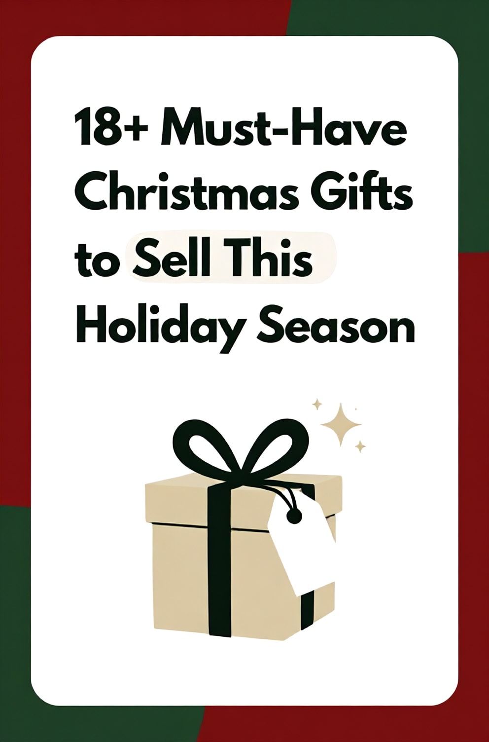 Bold%2C%20sharp%20text%20that%20says%20%E2%80%9C18%2B%20Must-Have%20Christmas%20Gifts%20to%20Sell%20This%20Holiday%20Season%E2%80%9D.%20The%20text%20is%20placed%20at%20the%20top%20inside%20a%20white%2C%20rounded%20rectangular%20illustration%20box%20in%20negative%20space%2C%20beautiful%20Pinterest-style%20frame.%20Pinterest-style%20illustration%20showing%20a%20gift%20box%20with%20a%20price%20tag%20and%20a%20sparkle.%20Background%20of%20festive%20red%20and%20green%20tones.%20Clean%2C%20minimal%20composition%2C%20cold%20neutral%20or%20warm%20neutral%20color%20palette