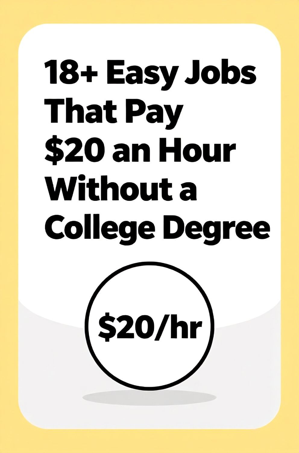 Bold%2C%20sharp%20text%20that%20says%20%E2%80%9C18%2B%20Easy%20Jobs%20That%20Pay%20%2420%20an%20Hour%20Without%20a%20College%20Degree%E2%80%9D.%20The%20text%20is%20placed%20at%20the%20top%20inside%20a%20white%2C%20rounded%20rectangular%20illustration%20box%20in%20negative%20space%2C%20beautiful%20Pinterest-style%20frame.%20Pinterest-style%20illustration%20showing%20a%20simple%20badge%20with%20%E2%80%9C%2420%2Fhr%E2%80%9D%20on%20it.%20Background%20of%20optimistic%20yellow%20and%20gray%20tones.%20Clean%2C%20minimal%20composition%2C%20cold%20neutral%20or%20warm%20neutral%20color%20palette