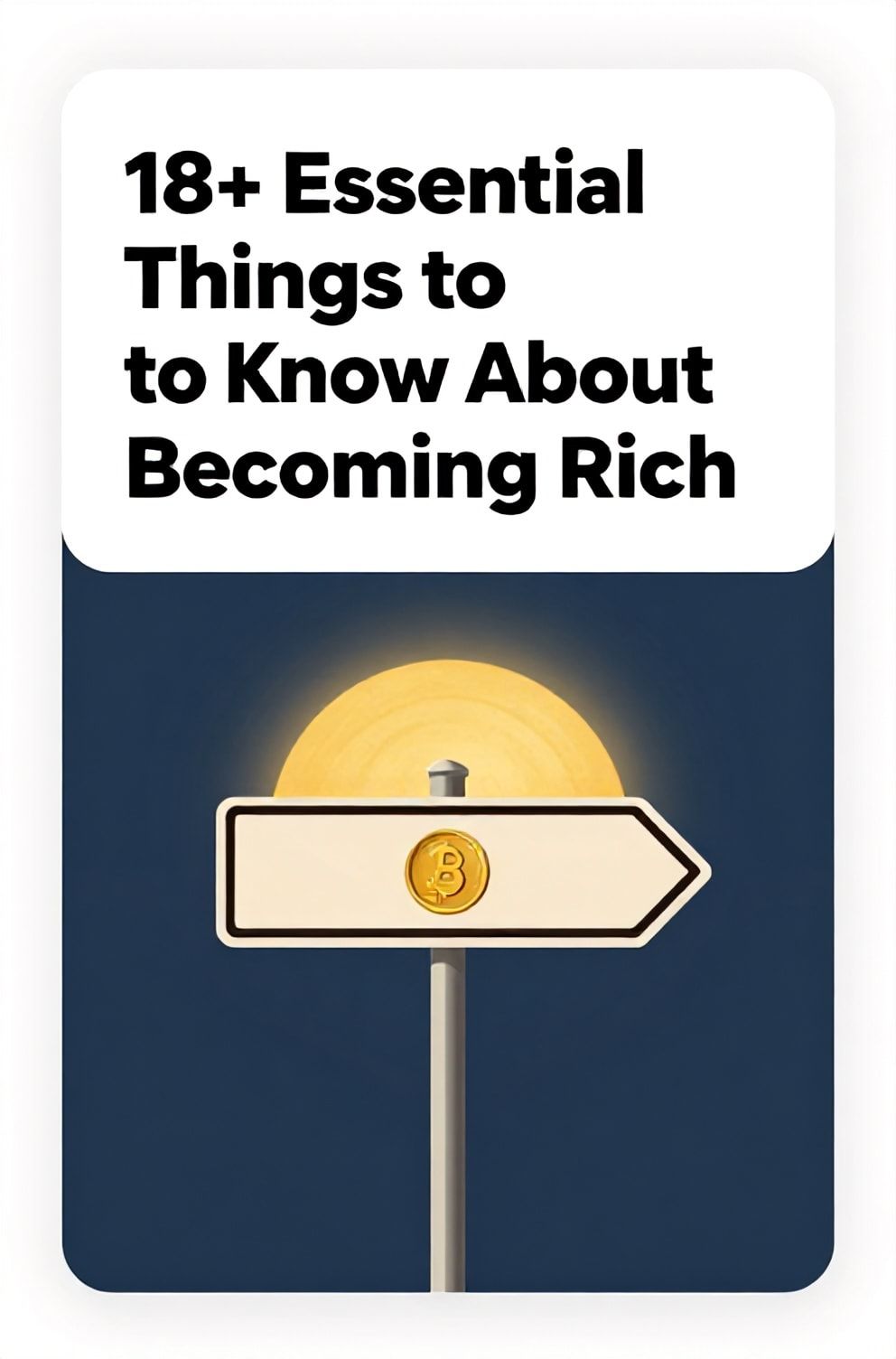 Bold%2C%20sharp%20text%20that%20says%20%E2%80%9C18%2B%20Essential%20Things%20to%20Know%20About%20Becoming%20Rich%E2%80%9D.%20The%20text%20is%20placed%20at%20the%20top%20inside%20a%20white%2C%20rounded%20rectangular%20illustration%20box%20in%20negative%20space%2C%20beautiful%20Pinterest-style%20frame.%20Pinterest-style%20illustration%20showing%20a%20road%20sign%20pointing%20towards%20a%20gold%20coin%20sunset.%20Background%20of%20aspirational%20gold%20and%20deep%20blue%20tones.%20Clean%2C%20minimal%20composition%2C%20cold%20neutral%20or%20warm%20neutral%20color%20palette