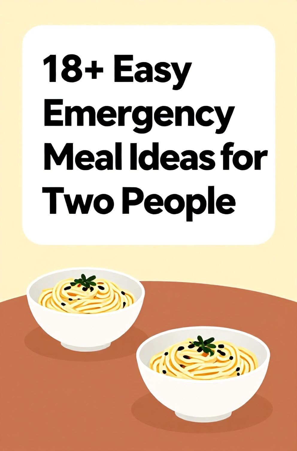 Bold%2C%20sharp%20text%20that%20says%20%E2%80%9C18%2B%20Easy%20Emergency%20Meal%20Ideas%20for%20Two%20People%E2%80%9D.%20The%20text%20is%20placed%20at%20the%20top%20inside%20a%20white%2C%20rounded%20rectangular%20illustration%20box%20in%20negative%20space%2C%20beautiful%20Pinterest-style%20frame.%20Pinterest-style%20illustration%20showing%20two%20bowls%20of%20simple%20pasta%20on%20a%20table.%20Background%20of%20soft%20yellow%20and%20terra%20cotta%20tones.%20Clean%2C%20minimal%20composition%2C%20cold%20neutral%20or%20warm%20neutral%20color%20palette