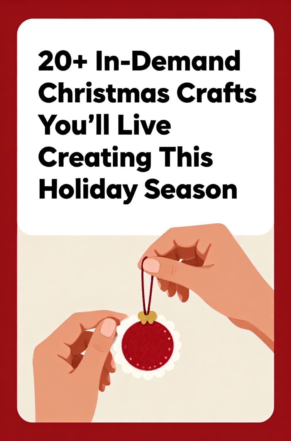 Bold%2C%20sharp%20text%20that%20says%20%E2%80%9C20%2B%20In-Demand%20Christmas%20Crafts%20You%E2%80%99ll%20Love%20Creating%20This%20Holiday%20Season%E2%80%9D.%20The%20text%20is%20placed%20at%20the%20top%20inside%20a%20white%2C%20rounded%20rectangular%20illustration%20box%20in%20negative%20space%2C%20beautiful%20Pinterest-style%20frame.%20Pinterest-style%20illustration%20showing%20a%20pair%20of%20hands%20making%20a%20felt%20ornament.%20Background%20of%20warm%20red%20and%20gold%20tones.%20Clean%2C%20minimal%20composition%2C%20cold%20neutral%20or%20warm%20neutral%20color%20palette