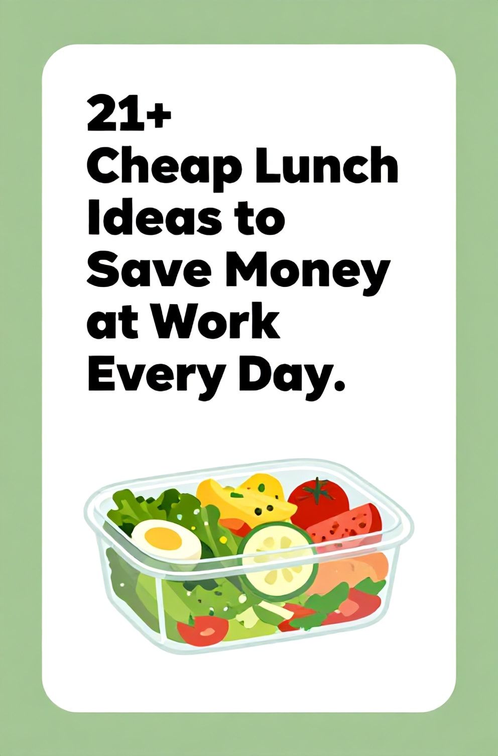 Bold%2C%20sharp%20text%20that%20says%20%E2%80%9C21%2B%20Cheap%20Lunch%20Ideas%20to%20Save%20Money%20at%20Work%20Every%20Day%E2%80%9D.%20The%20text%20is%20placed%20at%20the%20top%20inside%20a%20white%2C%20rounded%20rectangular%20illustration%20box%20in%20negative%20space%2C%20beautiful%20Pinterest-style%20frame.%20Pinterest-style%20illustration%20showing%20a%20reusable%20container%20with%20a%20colorful%20salad.%20Background%20of%20fresh%20green%20and%20white%20tones.%20Clean%2C%20minimal%20composition%2C%20cold%20neutral%20or%20warm%20neutral%20color%20palette
