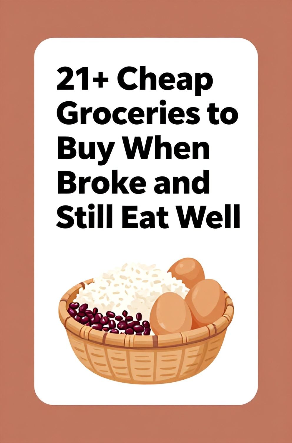 Bold%2C%20sharp%20text%20that%20says%20%E2%80%9C21%2B%20Cheap%20Groceries%20to%20Buy%20When%20Broke%20and%20Still%20Eat%20Well%E2%80%9D.%20The%20text%20is%20placed%20at%20the%20top%20inside%20a%20white%2C%20rounded%20rectangular%20illustration%20box%20in%20negative%20space%2C%20beautiful%20Pinterest-style%20frame.%20Pinterest-style%20illustration%20showing%20a%20basket%20filled%20with%20rice%2C%20beans%2C%20and%20eggs.%20Background%20of%20soft%20clay%20and%20terracotta%20tones.%20Clean%2C%20minimal%20composition%2C%20cold%20neutral%20or%20warm%20neutral%20color%20palette