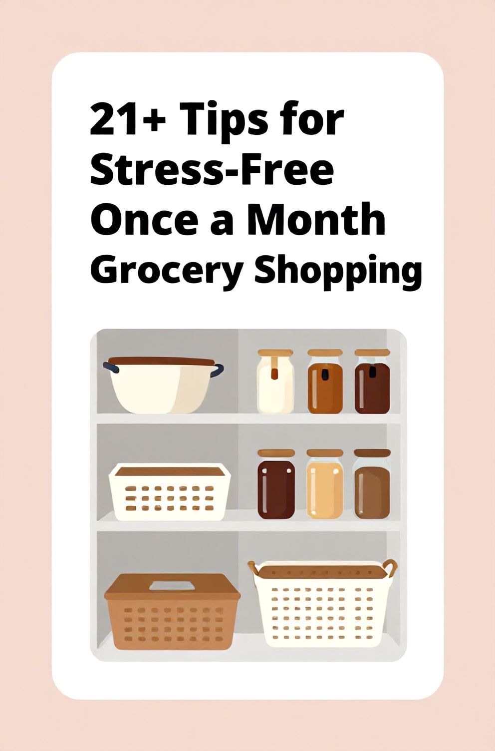 Bold%2C%20sharp%20text%20that%20says%20%E2%80%9C21%2B%20Tips%20for%20Stress-Free%20Once%20a%20Month%20Grocery%20Shopping%E2%80%9D.%20The%20text%20is%20placed%20at%20the%20top%20inside%20a%20white%2C%20rounded%20rectangular%20illustration%20box%20in%20negative%20space%2C%20beautiful%20Pinterest-style%20frame.%20Pinterest-style%20illustration%20showing%20a%20well-organized%20pantry%20with%20neatly%20labeled%20jars%20and%20baskets.%20Background%20of%20soft%20blush%20pink%20and%20warm%20gray%20tones.%20Clean%2C%20minimal%20composition%2C%20cold%20neutral%20or%20warm%20neutral%20color%20palette