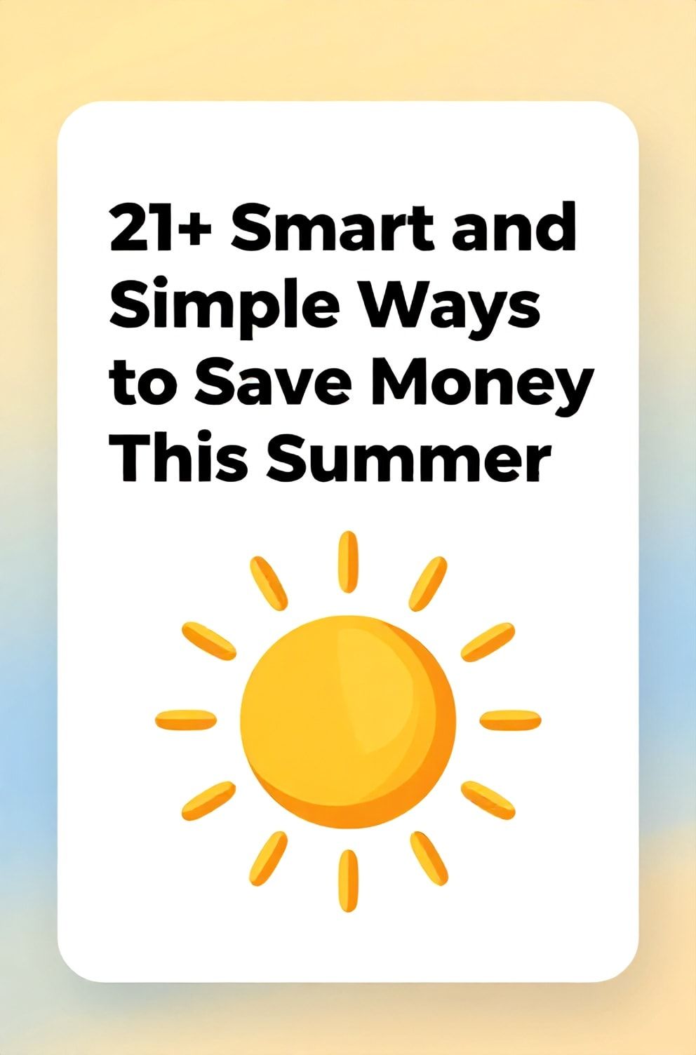 Bold%2C%20sharp%20text%20that%20says%20%E2%80%9C21%2B%20Smart%20and%20Simple%20Ways%20to%20Save%20Money%20This%20Summer%E2%80%9D.%20The%20text%20is%20placed%20at%20the%20top%20inside%20a%20white%2C%20rounded%20rectangular%20illustration%20box%20in%20negative%20space%2C%20beautiful%20Pinterest-style%20frame.%20Pinterest-style%20illustration%20showing%20a%20sun%20with%20coins%20as%20sunbeams.%20Background%20of%20summer%20yellow%20and%20blue%20tones.%20Clean%2C%20minimal%20composition%2C%20cold%20neutral%20or%20warm%20neutral%20color%20palette