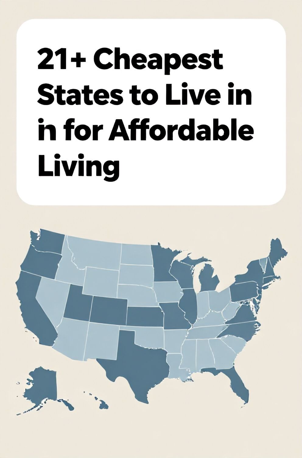 Bold%2C%20sharp%20text%20that%20says%20%E2%80%9C21%2B%20Cheapest%20States%20to%20Live%20in%20for%20Affordable%20Living%E2%80%9D.%20The%20text%20is%20placed%20at%20the%20top%20inside%20a%20white%2C%20rounded%20rectangular%20illustration%20box%20in%20negative%20space%2C%20beautiful%20Pinterest-style%20frame.%20Pinterest-style%20illustration%20showing%20a%20simple%20map%20of%20the%20USA%20with%20a%20few%20states%20highlighted.%20Background%20of%20neutral%20tan%20and%20blue%20tones.%20Clean%2C%20minimal%20composition%2C%20cold%20neutral%20or%20warm%20neutral%20color%20palette