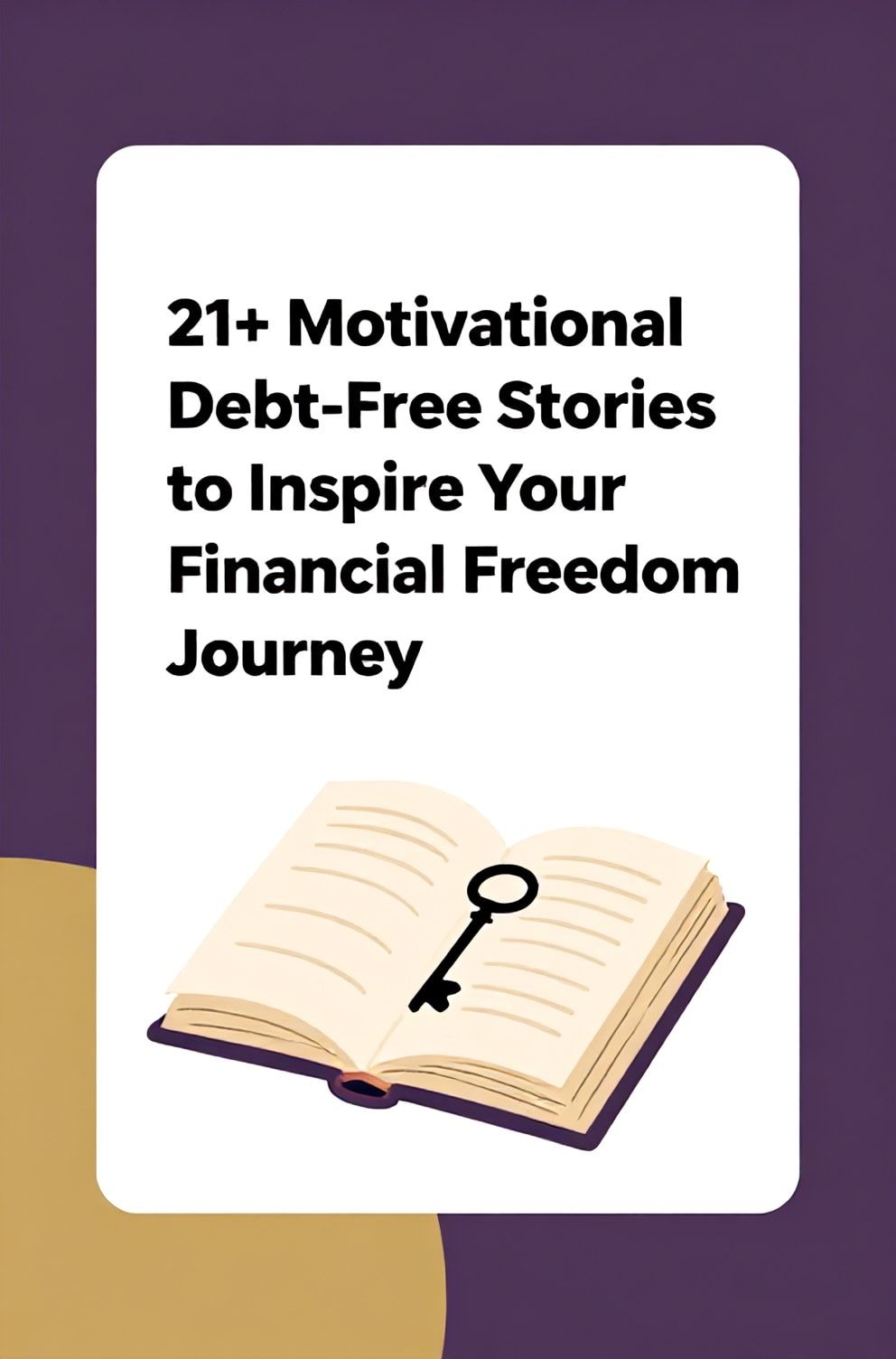 Bold%2C%20sharp%20text%20that%20says%20%E2%80%9C21%2B%20Motivational%20Debt-Free%20Stories%20to%20Inspire%20Your%20Financial%20Freedom%20Journey%E2%80%9D.%20The%20text%20is%20placed%20at%20the%20top%20inside%20a%20white%2C%20rounded%20rectangular%20illustration%20box%20in%20negative%20space%2C%20beautiful%20Pinterest-style%20frame.%20Pinterest-style%20illustration%20showing%20a%20open%20book%20with%20a%20key%20drawn%20on%20its%20page.%20Background%20of%20inspirational%20purple%20and%20gold%20tones.%20Clean%2C%20minimal%20composition%2C%20cold%20neutral%20or%20warm%20neutral%20color%20palette