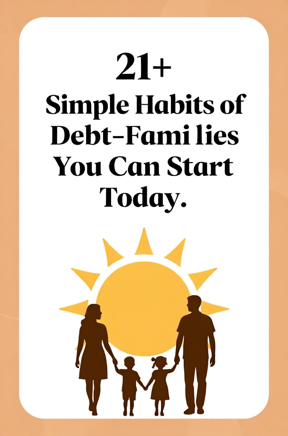 Bold%2C%20sharp%20text%20that%20says%20%E2%80%9C21%2B%20Simple%20Habits%20of%20Debt-Free%20Families%20You%20Can%20Start%20Today%E2%80%9D.%20The%20text%20is%20placed%20at%20the%20top%20inside%20a%20white%2C%20rounded%20rectangular%20illustration%20box%20in%20negative%20space%2C%20beautiful%20Pinterest-style%20frame.%20Pinterest-style%20illustration%20showing%20a%20family%20silhouette%20holding%20hands%20under%20a%20sun.%20Background%20of%20warm%20orange%20and%20gold%20tones.%20Clean%2C%20minimal%20composition%2C%20cold%20neutral%20or%20warm%20neutral%20color%20palette