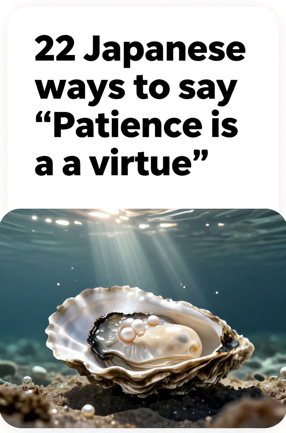 Bold%2C%20sharp%20text%20that%20says%20%E2%80%9C22%20Japanese%20ways%20to%20say%20%E2%80%9CPatience%20is%20a%20virtue%E2%80%9D%E2%80%9D.%20The%20text%20is%20placed%20at%20the%20top%20inside%20a%20white%2C%20rounded%20rectangular%20illustration%20box%20in%20negative%20space%2C%20beautiful%20Pinterest-style%20frame.%20Pinterest-style%20illustration%20showing%20a%20pearl%20forming%20inside%20an%20oyster.%20A%20deep%2C%20quiet%20ocean%20floor%20with%20shafts%20of%20sunlight%20piercing%20the%20depths.%20Clean%2C%20minimal%20composition%2C%20cold%20neutral%20or%20warm%20neutral%20color%20palette