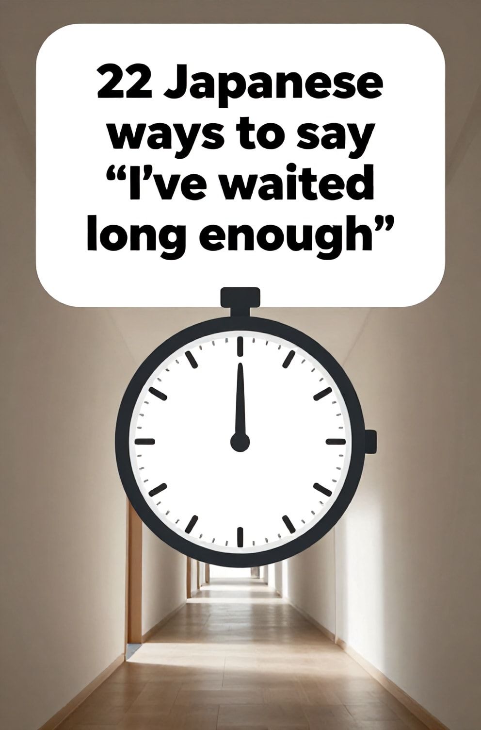 Bold%2C%20sharp%20text%20that%20says%20%E2%80%9C22%20Japanese%20ways%20to%20say%20%E2%80%9CI%E2%80%99ve%20waited%20long%20enough%E2%80%9D%E2%80%9D.%20The%20text%20is%20placed%20at%20the%20top%20inside%20a%20white%2C%20rounded%20rectangular%20illustration%20box%20in%20negative%20space%2C%20beautiful%20Pinterest-style%20frame.%20Pinterest-style%20illustration%20showing%20a%20wristwatch%20with%20the%20minute%20hand%20pointing%20straight%20up.%20A%20long%2C%20empty%20corridor%20with%20light%20at%20the%20far%20end.%20Clean%2C%20minimal%20composition%2C%20cold%20neutral%20or%20warm%20neutral%20color%20palette