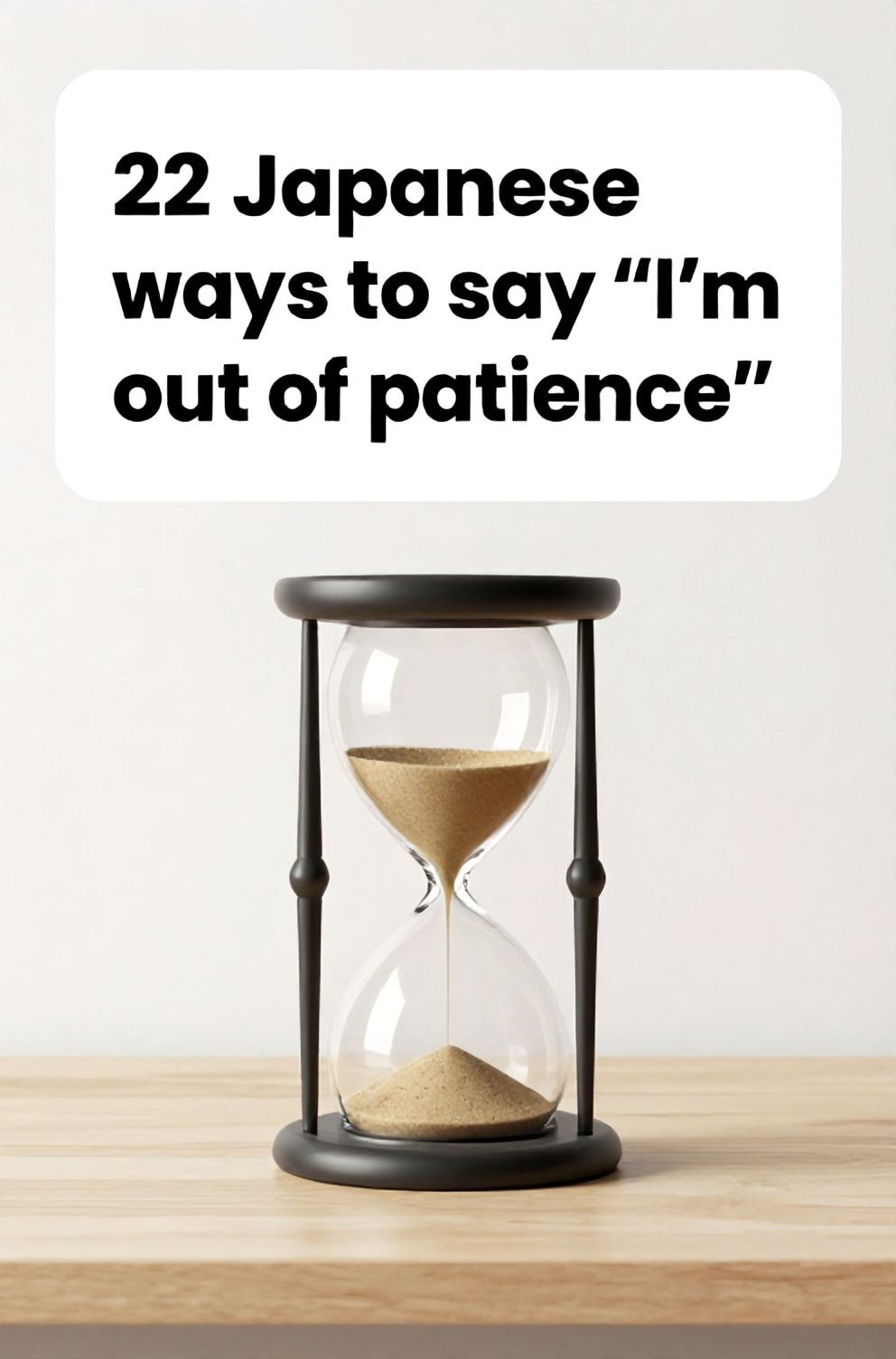 Bold%2C%20sharp%20text%20that%20says%20%E2%80%9C22%20Japanese%20ways%20to%20say%20%E2%80%9CI%E2%80%99m%20out%20of%20patience%E2%80%9D%E2%80%9D.%20The%20text%20is%20placed%20at%20the%20top%20inside%20a%20white%2C%20rounded%20rectangular%20illustration%20box%20in%20negative%20space%2C%20beautiful%20Pinterest-style%20frame.%20Pinterest-style%20illustration%20showing%20an%20empty%20hourglass%20with%20no%20sand%20left.%20A%20bare%20minimalist%20desk%20against%20a%20blank%20white%20wall.%20Clean%2C%20minimal%20composition%2C%20cold%20neutral%20or%20warm%20neutral%20color%20palette