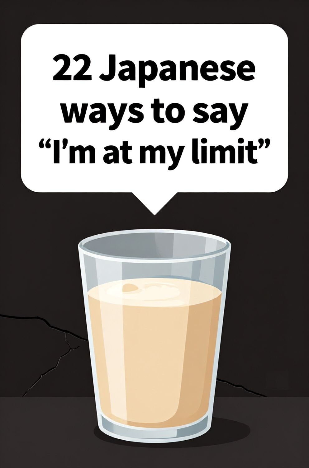 Bold%2C%20sharp%20text%20that%20says%20%E2%80%9C22%20Japanese%20ways%20to%20say%20%E2%80%9CI%E2%80%99m%20at%20my%20limit%E2%80%9D%E2%80%9D.%20The%20text%20is%20placed%20at%20the%20top%20inside%20a%20white%2C%20rounded%20rectangular%20illustration%20box%20in%20negative%20space%2C%20beautiful%20Pinterest-style%20frame.%20Pinterest-style%20illustration%20showing%20a%20glass%20filled%20to%20the%20absolute%20brim.%20A%20minimal%20background%20of%20a%20solid%20dark%20wall%20with%20a%20single%20crack%20forming.%20Clean%2C%20minimal%20composition%2C%20cold%20neutral%20or%20warm%20neutral%20color%20palette