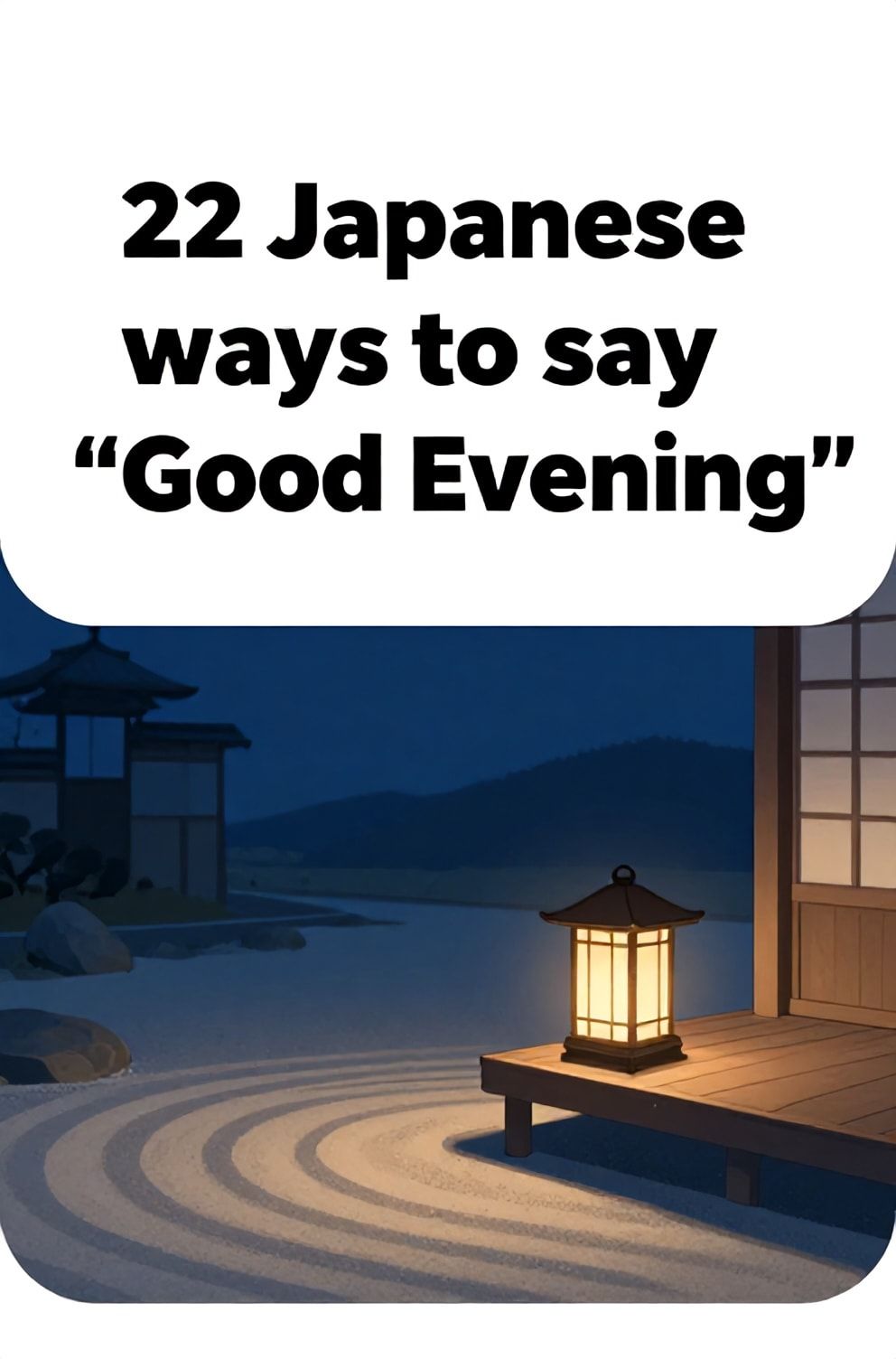 Bold%2C%20sharp%20text%20that%20says%20%E2%80%9C22%20Japanese%20ways%20to%20say%20%E2%80%9CGood%20Evening%E2%80%9D%E2%80%9D.%20The%20text%20is%20placed%20at%20the%20top%20inside%20a%20white%2C%20rounded%20rectangular%20illustration%20box%20in%20negative%20space%2C%20beautiful%20Pinterest-style%20frame.%20Pinterest-style%20illustration%20showing%20a%20traditional%20lamp%20being%20lit%20on%20a%20veranda.%20The%20deep%20blue%20hour%20over%20a%20tranquil%20courtyard%20with%20raking%20patterns%20in%20sand.%20Clean%2C%20minimal%20composition%2C%20cold%20neutral%20or%20warm%20neutral%20color%20palette