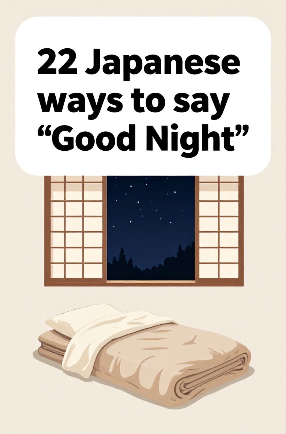 Bold%2C%20sharp%20text%20that%20says%20%E2%80%9C22%20Japanese%20ways%20to%20say%20%E2%80%9CGood%20Night%E2%80%9D%E2%80%9D.%20The%20text%20is%20placed%20at%20the%20top%20inside%20a%20white%2C%20rounded%20rectangular%20illustration%20box%20in%20negative%20space%2C%20beautiful%20Pinterest-style%20frame.%20Pinterest-style%20illustration%20showing%20a%20folded%20futon%20with%20a%20soft%20blanket%20under%20a%20window.%20A%20view%20of%20a%20starry%20indigo%20night%20sky%20through%20a%20paper%20shoji%20screen.%20Clean%2C%20minimal%20composition%2C%20cold%20neutral%20or%20warm%20neutral%20color%20palette