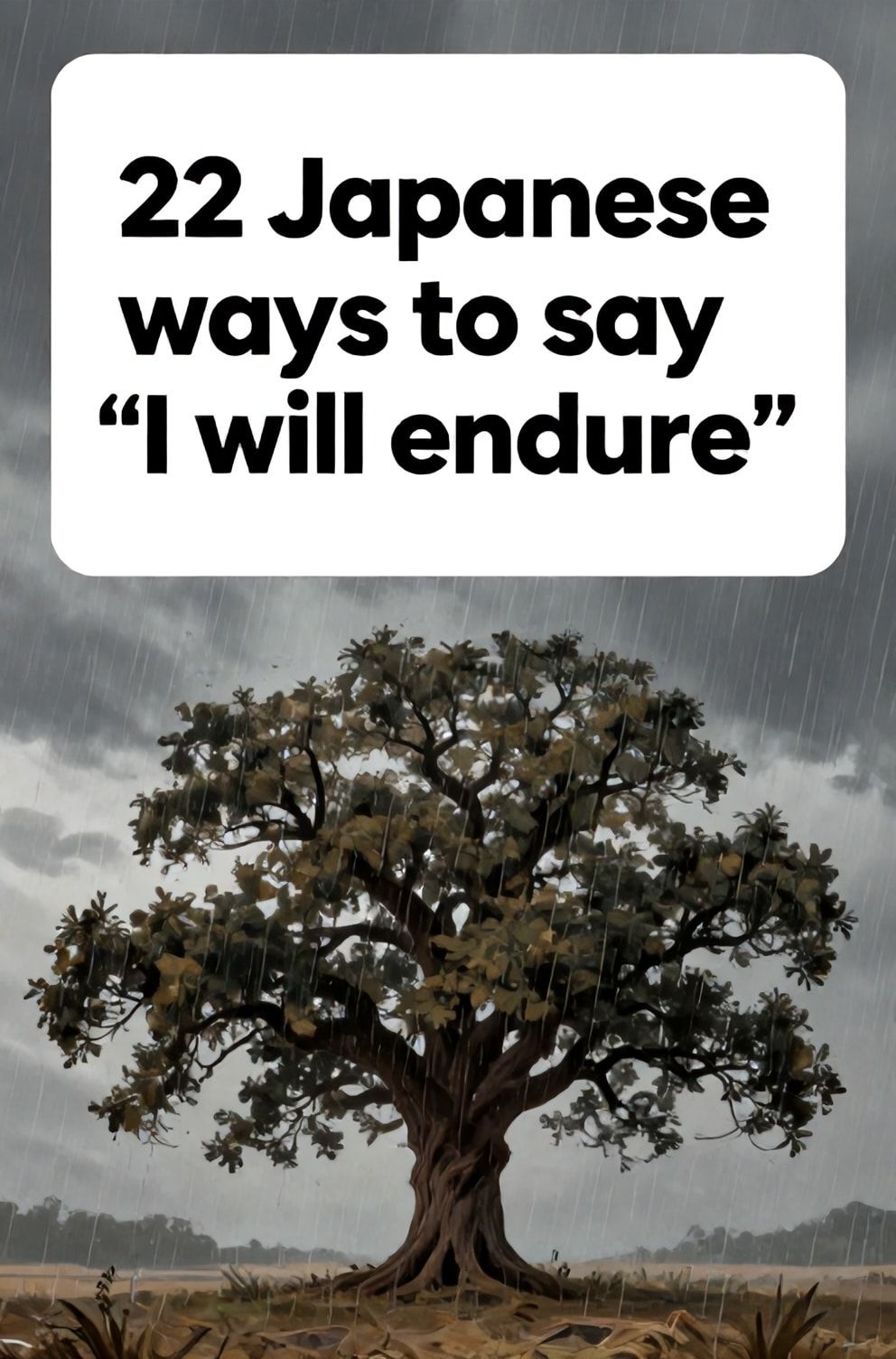 Bold%2C%20sharp%20text%20that%20says%20%E2%80%9C22%20Japanese%20ways%20to%20say%20%E2%80%9CI%20will%20endure%E2%80%9D%E2%80%9D.%20The%20text%20is%20placed%20at%20the%20top%20inside%20a%20white%2C%20rounded%20rectangular%20illustration%20box%20in%20negative%20space%2C%20beautiful%20Pinterest-style%20frame.%20Pinterest-style%20illustration%20showing%20an%20ancient%20oak%20tree%20standing%20firm%20in%20a%20storm.%20Driving%20rain%20and%20wind%20against%20a%20grey%20sky.%20Clean%2C%20minimal%20composition%2C%20cold%20neutral%20or%20warm%20neutral%20color%20palette