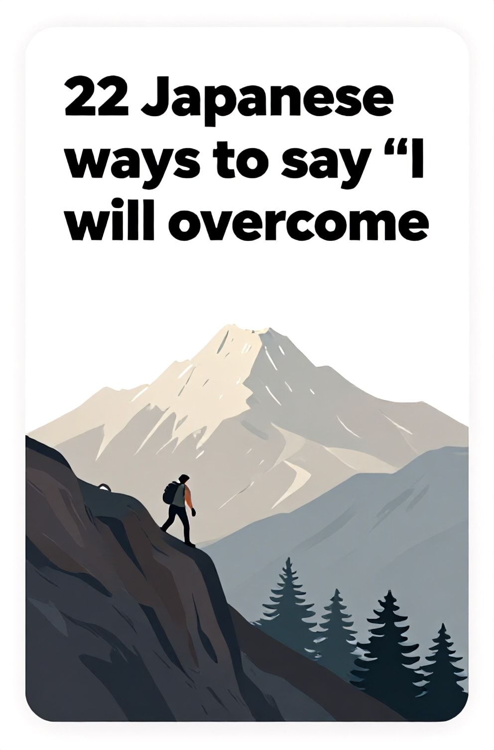 Bold%2C%20sharp%20text%20that%20says%20%E2%80%9C22%20Japanese%20ways%20to%20say%20%E2%80%9CI%20will%20overcome%E2%80%9D%E2%80%9D.%20The%20text%20is%20placed%20at%20the%20top%20inside%20a%20white%2C%20rounded%20rectangular%20illustration%20box%20in%20negative%20space%2C%20beautiful%20Pinterest-style%20frame.%20Pinterest-style%20illustration%20showing%20a%20person%20climbing%20over%20a%20steep%20ridge.%20A%20mountain%20peak%20finally%20visible%20above%20the%20treeline.%20Clean%2C%20minimal%20composition%2C%20cold%20neutral%20or%20warm%20neutral%20color%20palette
