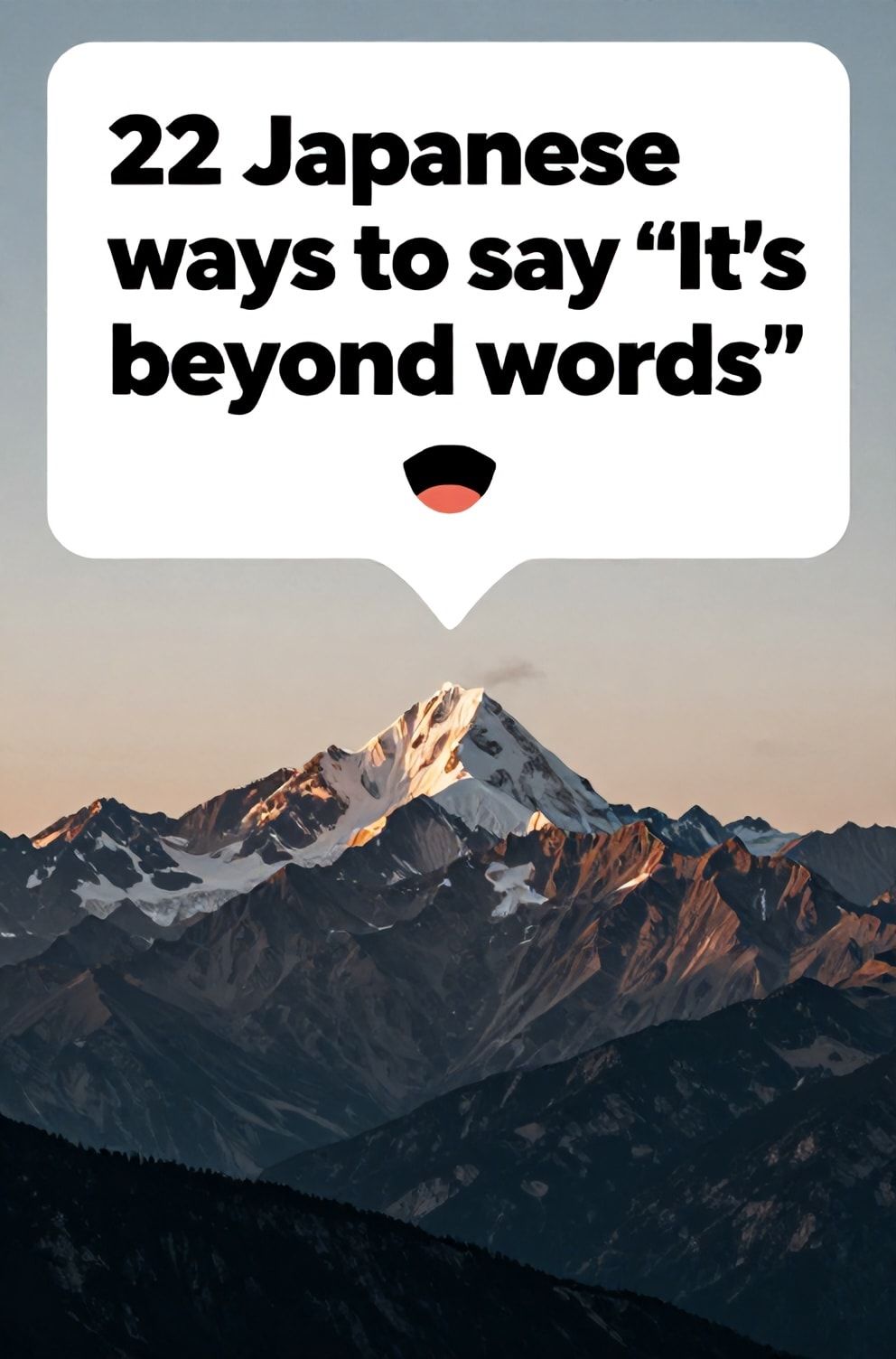 Bold%2C%20sharp%20text%20that%20says%20%E2%80%9C22%20Japanese%20ways%20to%20say%20%E2%80%9CIt%E2%80%99s%20beyond%20words%E2%80%9D%E2%80%9D.%20The%20text%20is%20placed%20at%20the%20top%20inside%20a%20white%2C%20rounded%20rectangular%20illustration%20box%20in%20negative%20space%2C%20beautiful%20Pinterest-style%20frame.%20Pinterest-style%20illustration%20showing%20a%20mouth%20slightly%20open%20in%20silent%20awe.%20A%20breathtaking%20view%20of%20a%20majestic%20mountain%20range%20at%20sunrise.%20Clean%2C%20minimal%20composition%2C%20cold%20neutral%20or%20warm%20neutral%20color%20palette