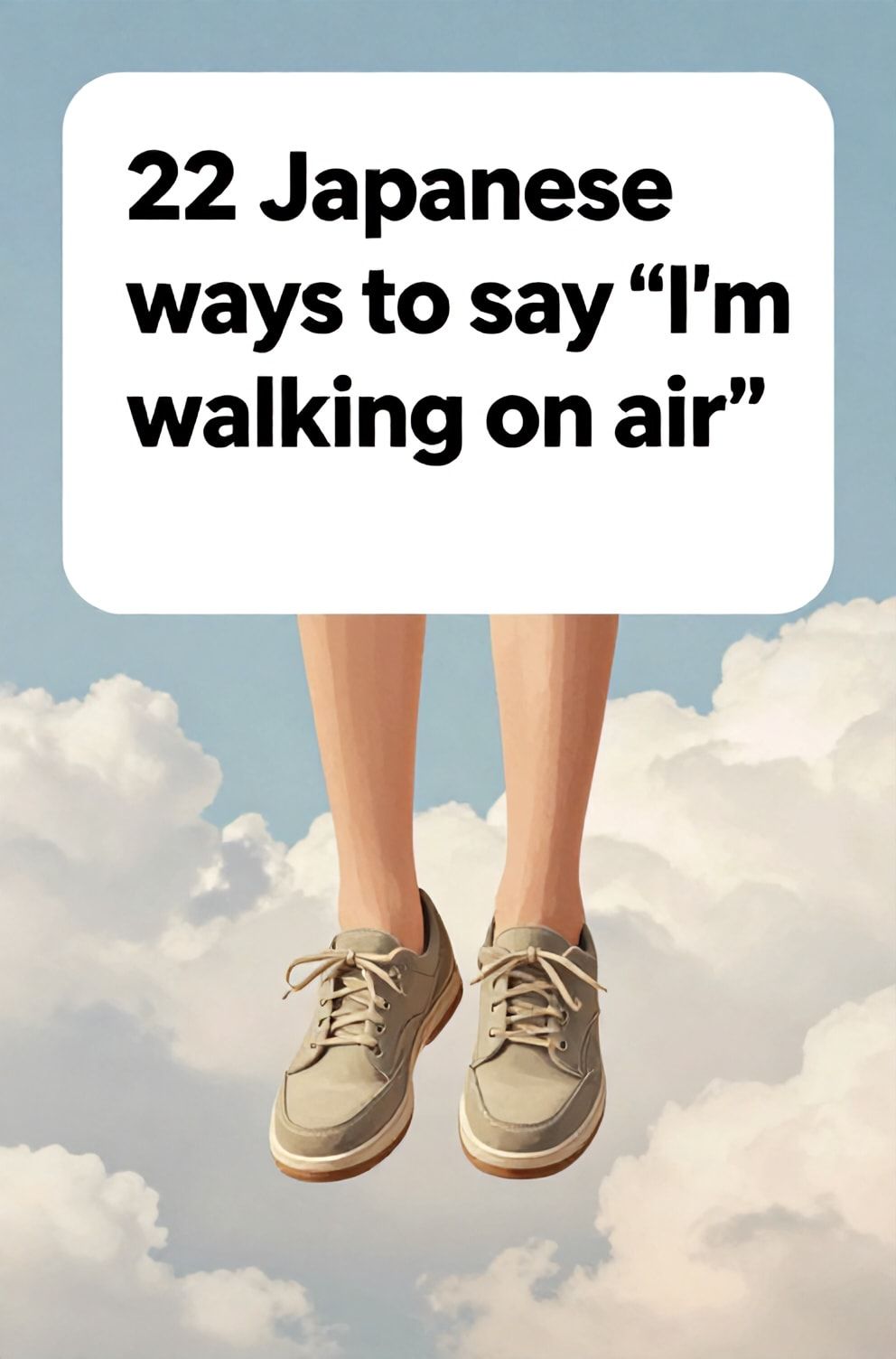 Bold%2C%20sharp%20text%20that%20says%20%E2%80%9C22%20Japanese%20ways%20to%20say%20%E2%80%9CI%E2%80%99m%20walking%20on%20air%E2%80%9D%E2%80%9D.%20The%20text%20is%20placed%20at%20the%20top%20inside%20a%20white%2C%20rounded%20rectangular%20illustration%20box%20in%20negative%20space%2C%20beautiful%20Pinterest-style%20frame.%20Pinterest-style%20illustration%20showing%20a%20pair%20of%20shoes%20hovering%20just%20above%20the%20ground.%20A%20background%20of%20soft%2C%20cotton-candy%20clouds%20against%20a%20baby-blue%20sky.%20Clean%2C%20minimal%20composition%2C%20cold%20neutral%20or%20warm%20neutral%20color%20palette