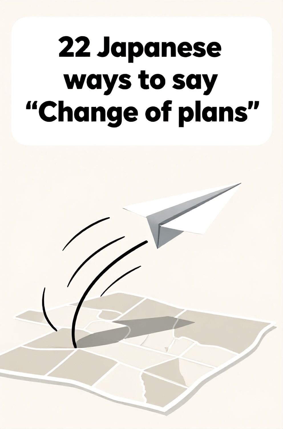 Bold%2C%20sharp%20text%20that%20says%20%E2%80%9C22%20Japanese%20ways%20to%20say%20%E2%80%9CChange%20of%20plans%E2%80%9D%E2%80%9D.%20The%20text%20is%20placed%20at%20the%20top%20inside%20a%20white%2C%20rounded%20rectangular%20illustration%20box%20in%20negative%20space%2C%20beautiful%20Pinterest-style%20frame.%20Pinterest-style%20illustration%20showing%20a%20paper%20airplane%20veering%20off%20its%20original%20path.%20A%20sudden%20gust%20of%20wind%20represented%20by%20curving%20lines%20on%20a%20map.%20Clean%2C%20minimal%20composition%2C%20cold%20neutral%20or%20warm%20neutral%20color%20palette