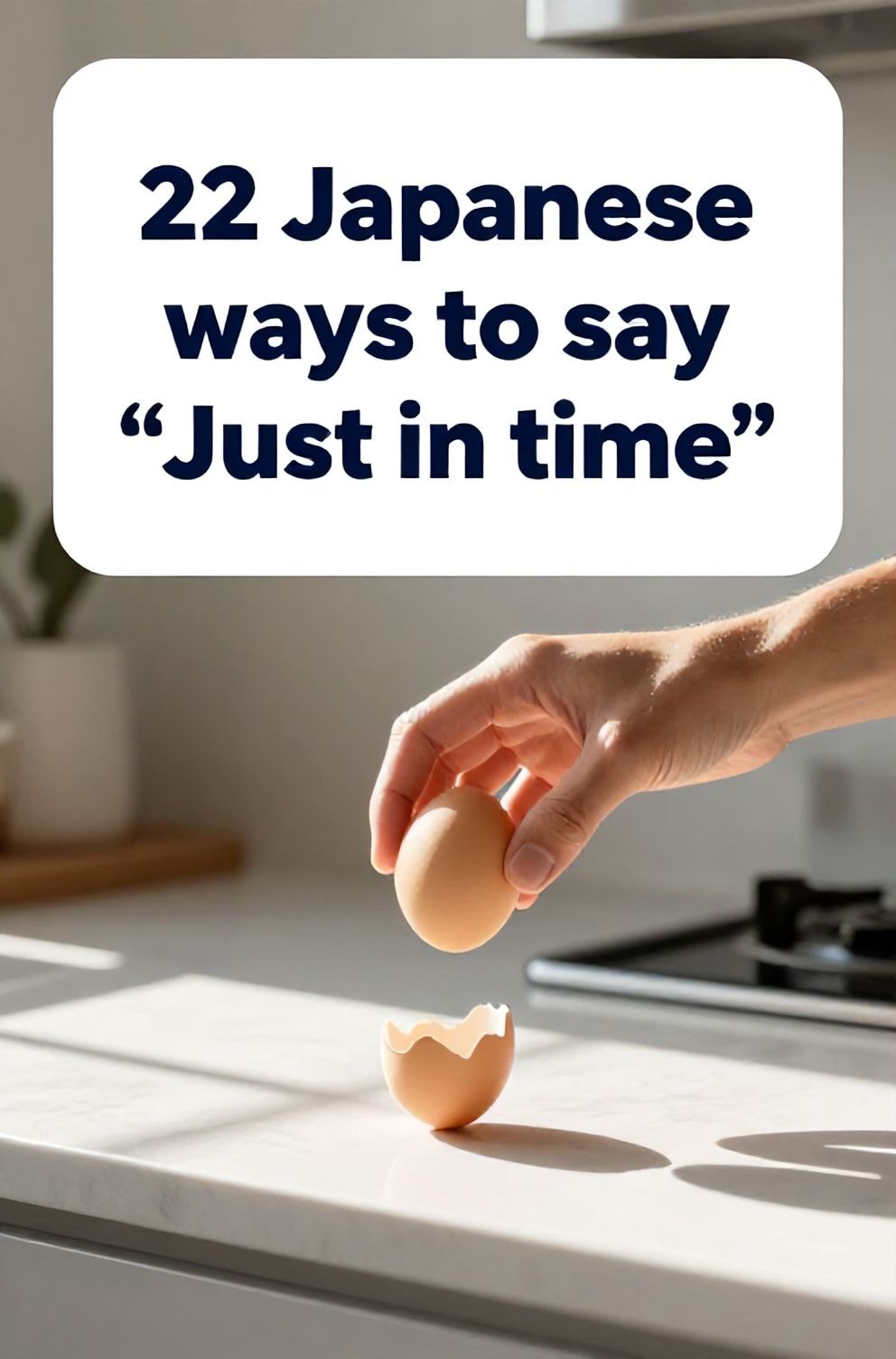 Bold%2C%20sharp%20text%20that%20says%20%E2%80%9C22%20Japanese%20ways%20to%20say%20%E2%80%9CJust%20in%20time%E2%80%9D%E2%80%9D.%20The%20text%20is%20placed%20at%20the%20top%20inside%20a%20white%2C%20rounded%20rectangular%20illustration%20box%20in%20negative%20space%2C%20beautiful%20Pinterest-style%20frame.%20Pinterest-style%20illustration%20showing%20a%20hand%20catching%20a%20falling%20egg%20an%20inch%20from%20the%20floor.%20A%20clean%20kitchen%20countertop%20with%20morning%20light%20streaming%20in.%20Clean%2C%20minimal%20composition%2C%20cold%20neutral%20or%20warm%20neutral%20color%20palette