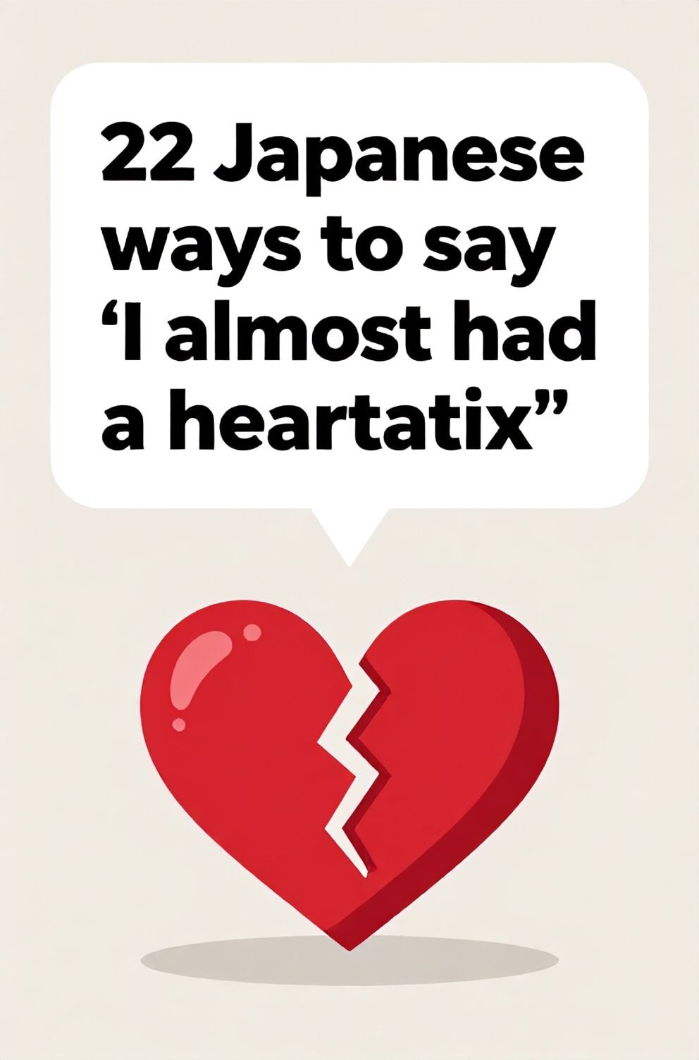 Bold%2C%20sharp%20text%20that%20says%20%E2%80%9C22%20Japanese%20ways%20to%20say%20%E2%80%9CI%20almost%20had%20a%20heart%20attack%E2%80%9D%E2%80%9D.%20The%20text%20is%20placed%20at%20the%20top%20inside%20a%20white%2C%20rounded%20rectangular%20illustration%20box%20in%20negative%20space%2C%20beautiful%20Pinterest-style%20frame.%20Pinterest-style%20illustration%20showing%20a%20heart%20symbol%20with%20a%20crack%20running%20through%20it.%20A%20sudden%20splash%20of%20red%20against%20a%20neutral%2C%20calm%20background.%20Clean%2C%20minimal%20composition%2C%20cold%20neutral%20or%20warm%20neutral%20color%20palette