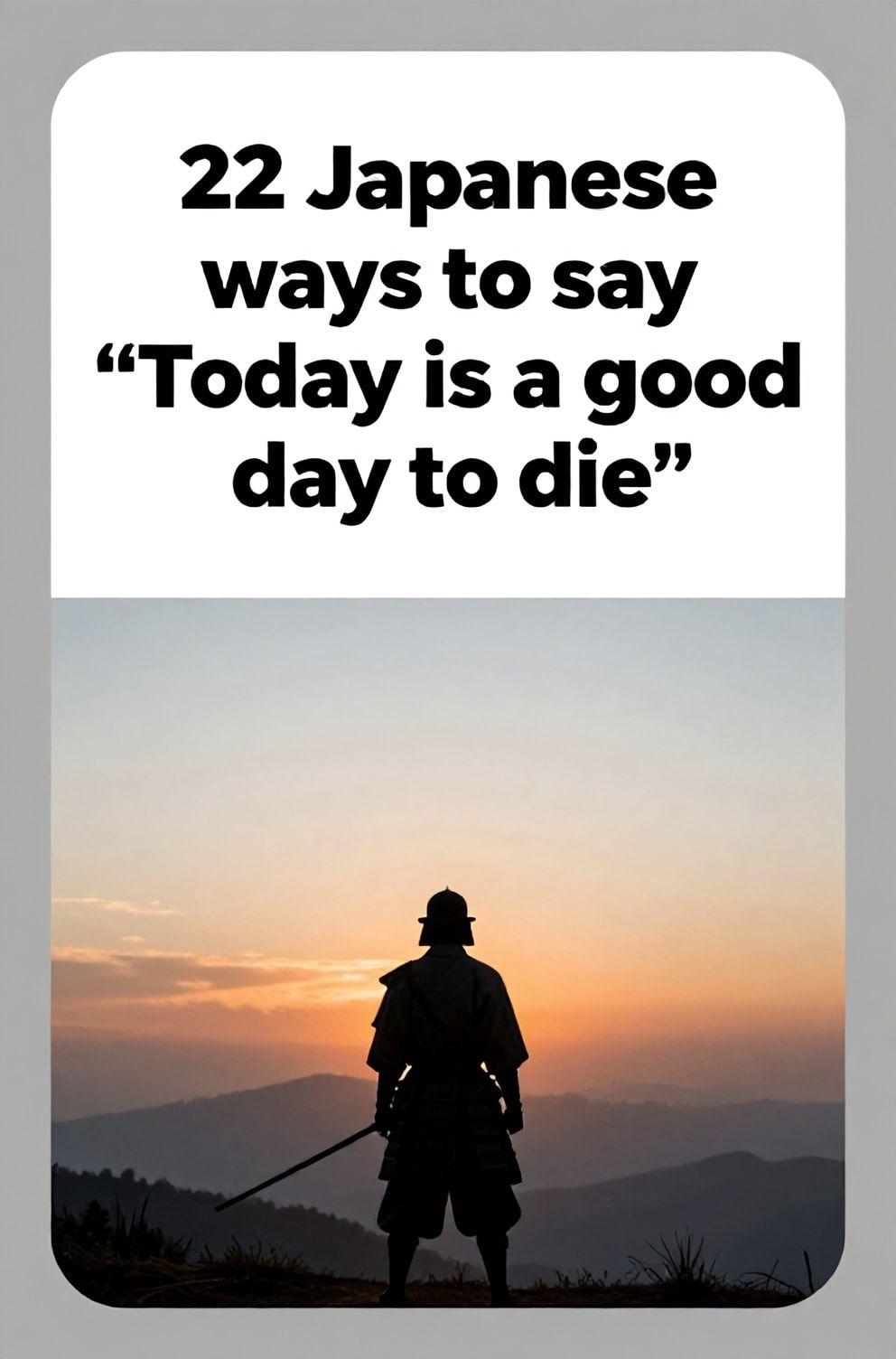 Bold%2C%20sharp%20text%20that%20says%20%E2%80%9C22%20Japanese%20ways%20to%20say%20%E2%80%9CToday%20is%20a%20good%20day%20to%20die%E2%80%9D%E2%80%9D.%20The%20text%20is%20placed%20at%20the%20top%20inside%20a%20white%2C%20rounded%20rectangular%20illustration%20box%20in%20negative%20space%2C%20beautiful%20Pinterest-style%20frame.%20Pinterest-style%20illustration%20showing%20a%20warrior%20facing%20a%20glorious%20sunrise.%20A%20sky%20ablaze%20with%20the%20colors%20of%20dawn%20over%20a%20peaceful%20landscape.%20Clean%2C%20minimal%20composition%2C%20cold%20neutral%20or%20warm%20neutral%20color%20palette
