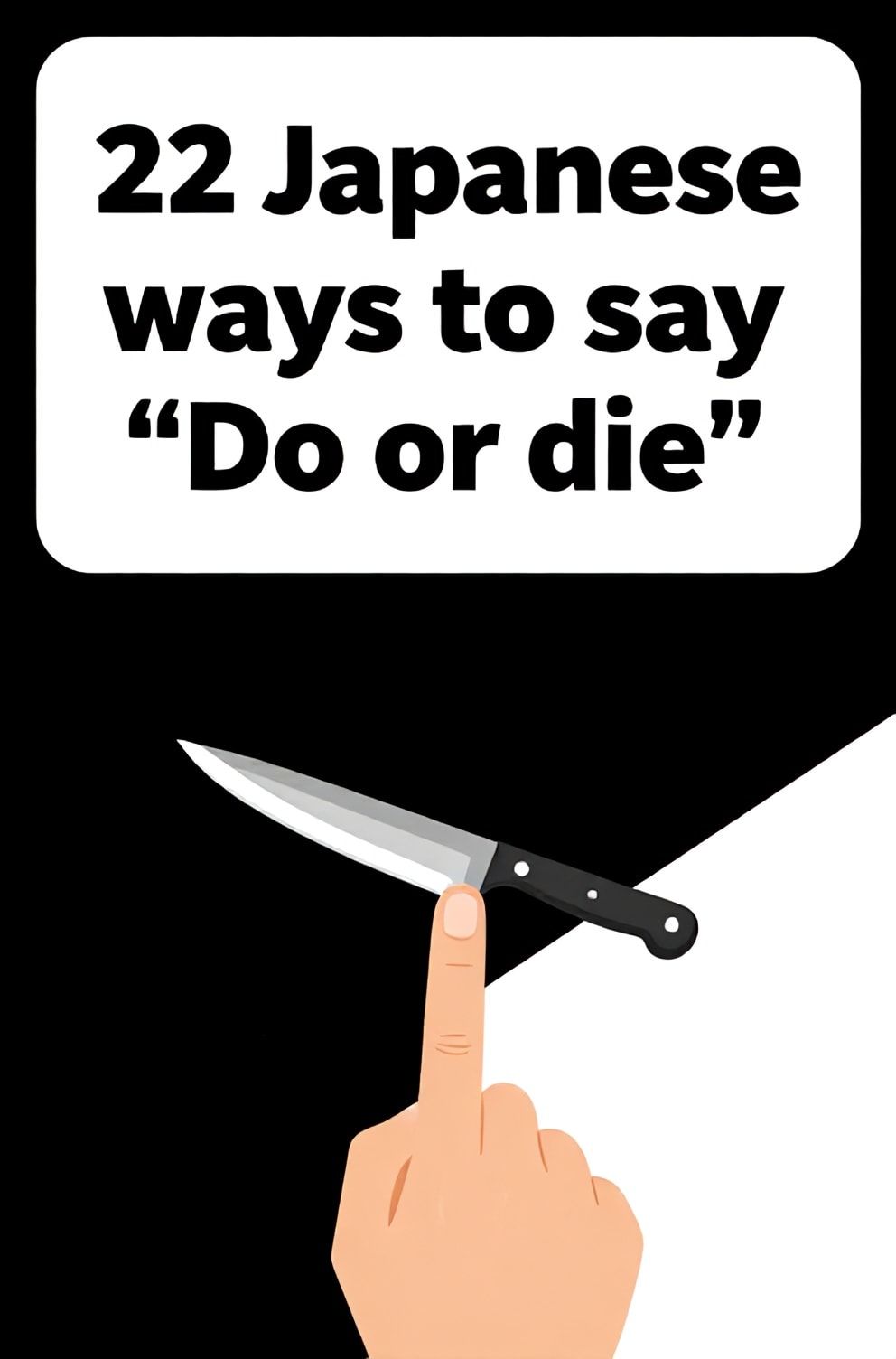 Bold%2C%20sharp%20text%20that%20says%20%E2%80%9C22%20Japanese%20ways%20to%20say%20%E2%80%9CDo%20or%20die%E2%80%9D%E2%80%9D.%20The%20text%20is%20placed%20at%20the%20top%20inside%20a%20white%2C%20rounded%20rectangular%20illustration%20box%20in%20negative%20space%2C%20beautiful%20Pinterest-style%20frame.%20Pinterest-style%20illustration%20showing%20a%20knife%E2%80%99s%20edge%20balanced%20on%20a%20finger.%20A%20background%20of%20extreme%20contrast%20between%20black%20and%20white.%20Clean%2C%20minimal%20composition%2C%20cold%20neutral%20or%20warm%20neutral%20color%20palette