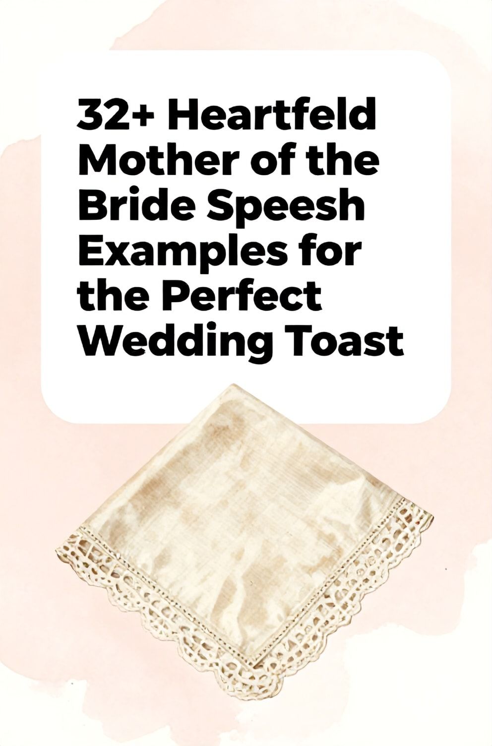 Bold%2C%20sharp%20text%20that%20says%20%E2%80%9C32%2B%20Heartfelt%20Mother%20of%20the%20Bride%20Speech%20Examples%20for%20the%20Perfect%20Wedding%20Toast%E2%80%9D.%20The%20text%20is%20placed%20at%20the%20top%20inside%20a%20white%2C%20rounded%20rectangular%20illustration%20box%20in%20negative%20space%2C%20beautiful%20Pinterest-style%20frame.%20Pinterest-style%20illustration%20showing%20a%20vintage%20handkerchief%20with%20a%20delicate%20lace%20border.%20Background%20of%20a%20soft%2C%20romantic%20blush%20pink%20watercolor%20stain.%20Clean%2C%20minimal%20composition%2C%20cold%20neutral%20or%20warm%20neutral%20color%20palette