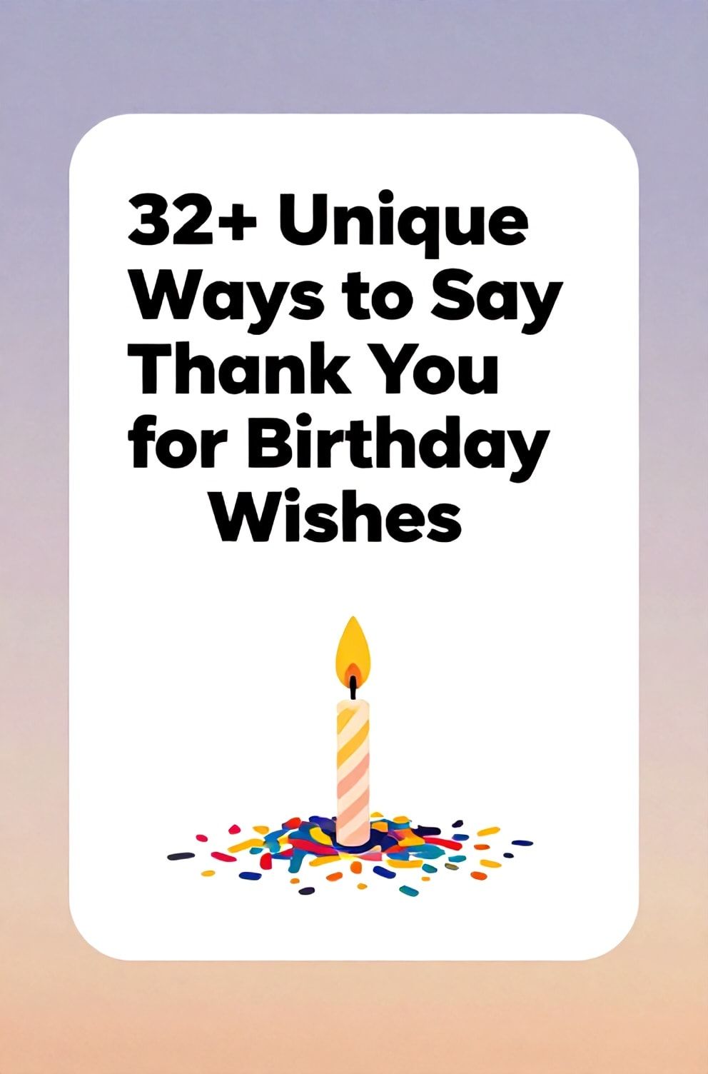 Bold%2C%20sharp%20text%20that%20says%20%E2%80%9C32%2B%20Unique%20Ways%20to%20Say%20Thank%20You%20for%20Birthday%20Wishes%E2%80%9D.%20The%20text%20is%20placed%20at%20the%20top%20inside%20a%20white%2C%20rounded%20rectangular%20illustration%20box%20in%20negative%20space%2C%20beautiful%20Pinterest-style%20frame.%20Pinterest-style%20illustration%20showing%20a%20small%20pile%20of%20confetti%20and%20a%20single%20lit%20birthday%20candle.%20Background%20of%20a%20soft%2C%20pastel%20gradient%20sky%20in%20lavender%20and%20peach.%20Clean%2C%20minimal%20composition%2C%20cold%20neutral%20or%20warm%20neutral%20color%20palette