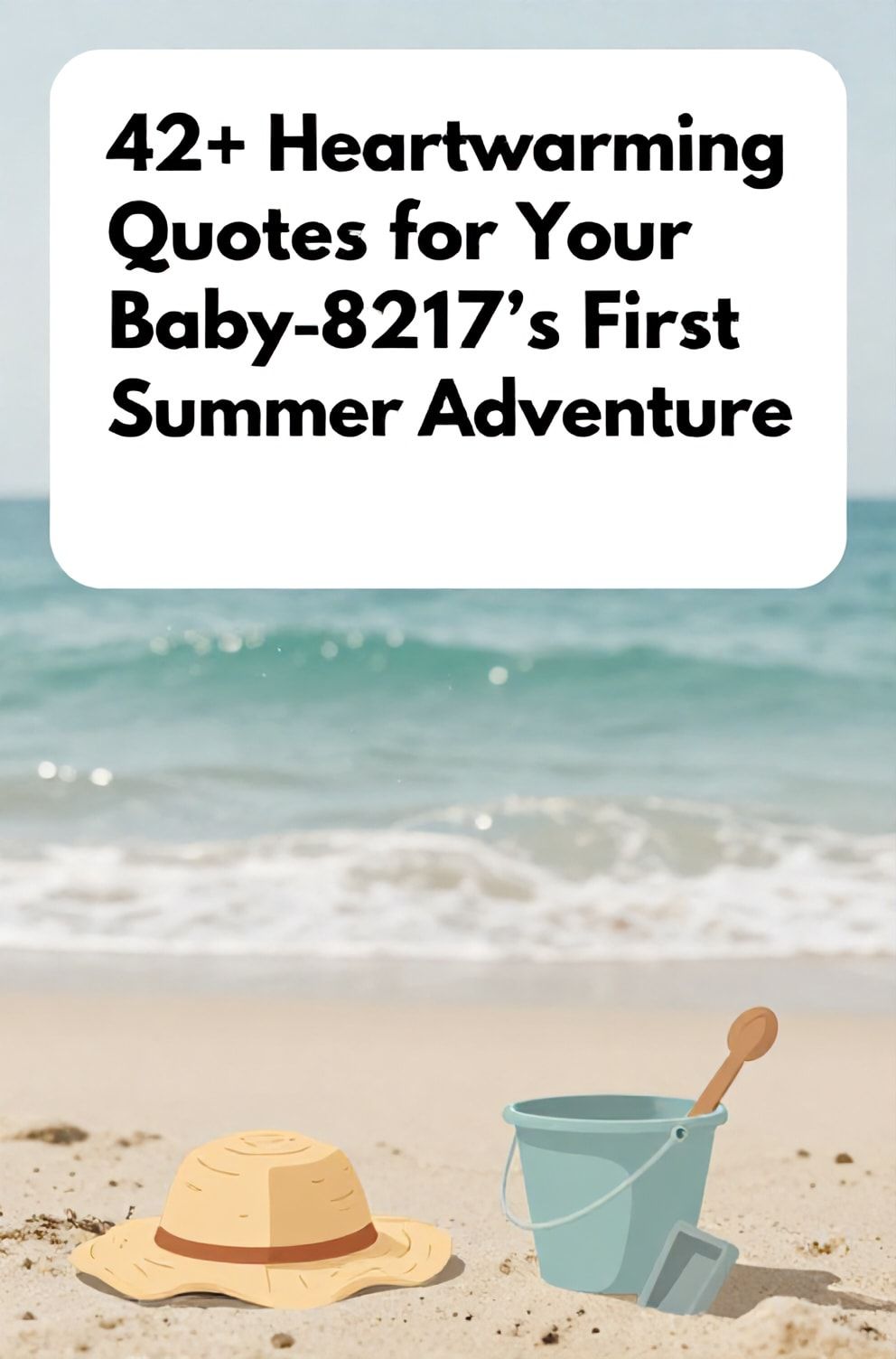 Bold%2C%20sharp%20text%20that%20says%20%E2%80%9C42%2B%20Heartwarming%20Quotes%20for%20Your%20Baby%26%238217%3Bs%20First%20Summer%20Adventure%E2%80%9D.%20The%20text%20is%20placed%20at%20the%20top%20inside%20a%20white%2C%20rounded%20rectangular%20illustration%20box%20in%20negative%20space%2C%20beautiful%20Pinterest-style%20frame.%20Pinterest-style%20illustration%20showing%20a%20tiny%20sun%20hat%20and%20a%20little%20bucket%20and%20spade.%20Background%20of%20a%20soft%2C%20sandy%20beach%20with%20gentle%20turquoise%20waves.%20Clean%2C%20minimal%20composition%2C%20cold%20neutral%20or%20warm%20neutral%20color%20palette