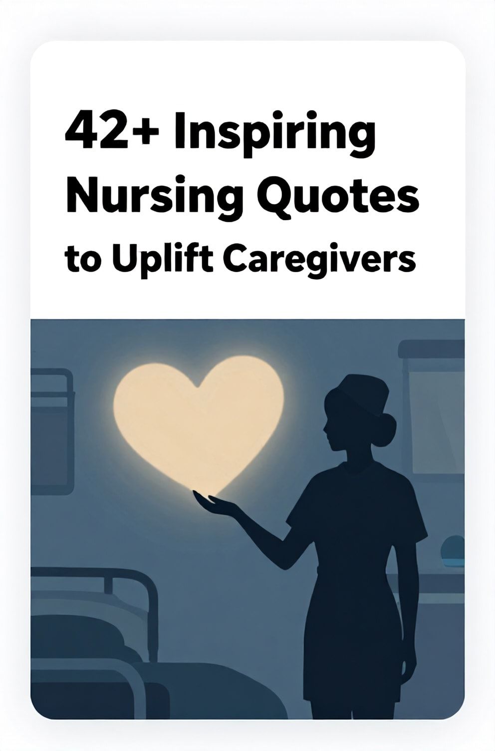 Bold%2C%20sharp%20text%20that%20says%20%E2%80%9C42%2B%20Inspiring%20Nursing%20Quotes%20to%20Uplift%20Caregivers%E2%80%9D.%20The%20text%20is%20placed%20at%20the%20top%20inside%20a%20white%2C%20rounded%20rectangular%20illustration%20box%20in%20negative%20space%2C%20beautiful%20Pinterest-style%20frame.%20Pinterest-style%20illustration%20showing%20a%20nurse%27s%20silhouette%20holding%20a%20light%20that%20casts%20a%20heart-shaped%20shadow.%20Background%20of%20a%20calm%2C%20blue-hued%20hospital%20room%20at%20night.%20Clean%2C%20minimal%20composition%2C%20cold%20neutral%20or%20warm%20neutral%20color%20palette