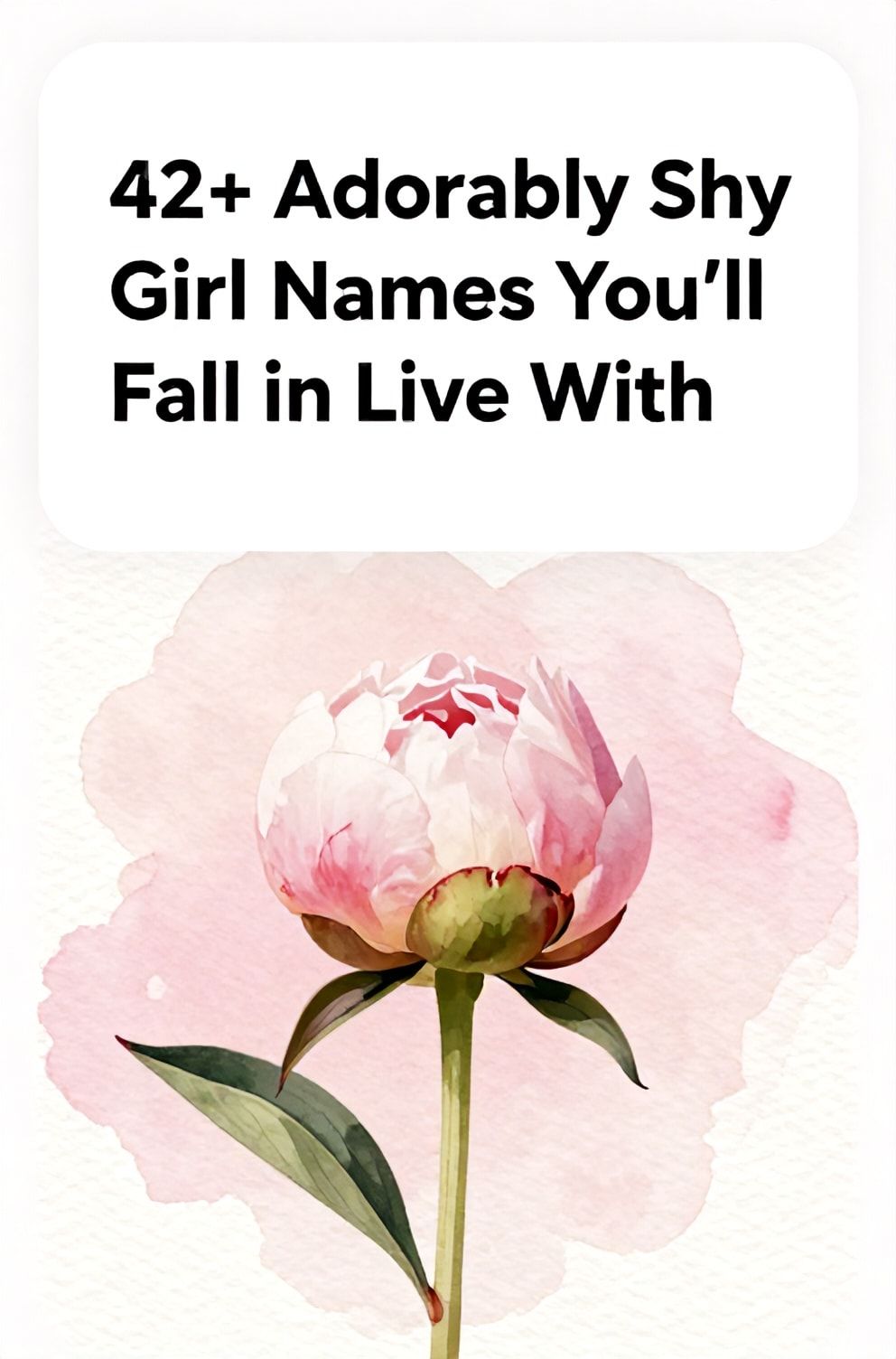 Bold%2C%20sharp%20text%20that%20says%20%E2%80%9C42%2B%20Adorably%20Shy%20Girl%20Names%20You%27ll%20Fall%20in%20Love%20With%E2%80%9D.%20The%20text%20is%20placed%20at%20the%20top%20inside%20a%20white%2C%20rounded%20rectangular%20illustration%20box%20in%20negative%20space%2C%20beautiful%20Pinterest-style%20frame.%20Pinterest-style%20illustration%20showing%20a%20single%20peony%20bud%20just%20beginning%20to%20open.%20Background%20of%20a%20gentle%2C%20pink%20and%20white%20watercolor%20wash%20on%20textured%20paper.%20Clean%2C%20minimal%20composition%2C%20cold%20neutral%20or%20warm%20neutral%20color%20palette