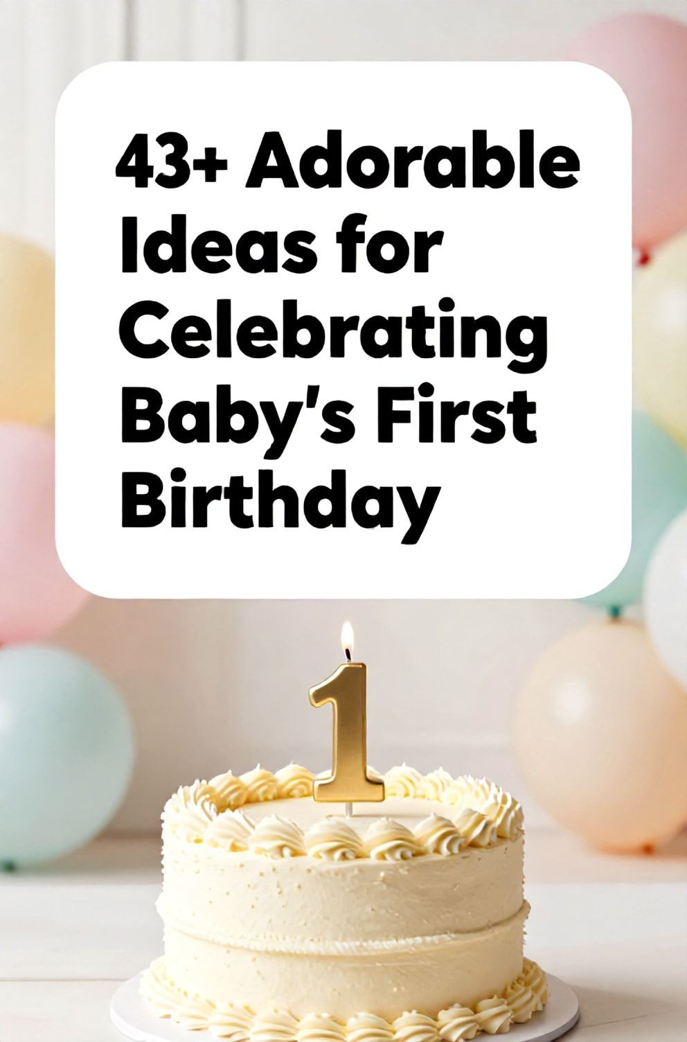 Bold%2C%20sharp%20text%20that%20says%20%E2%80%9C43%2B%20Adorable%20Ideas%20for%20Celebrating%20Baby%27s%20First%20Birthday%E2%80%9D.%20The%20text%20is%20placed%20at%20the%20top%20inside%20a%20white%2C%20rounded%20rectangular%20illustration%20box%20in%20negative%20space%2C%20beautiful%20Pinterest-style%20frame.%20Pinterest-style%20illustration%20showing%20a%20smash%20cake%20with%20a%20single%20large%20%271%27%20candle.%20Background%20of%20a%20bright%20and%20cheerful%20pastel%20balloon%20wall%20in%20soft%20focus.%20Clean%2C%20minimal%20composition%2C%20cold%20neutral%20or%20warm%20neutral%20color%20palette