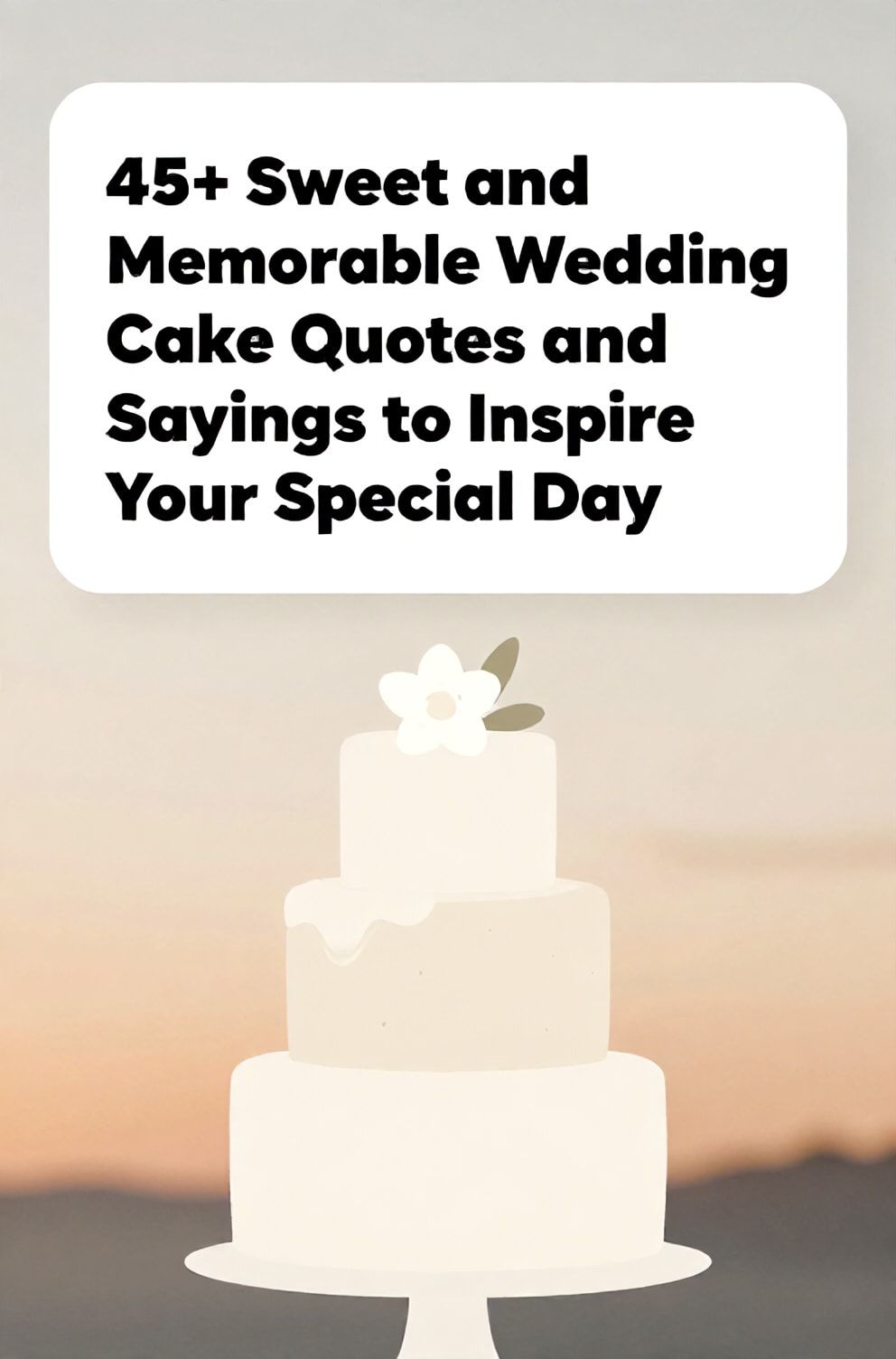 Bold%2C%20sharp%20text%20that%20says%20%E2%80%9C45%2B%20Sweet%20and%20Memorable%20Wedding%20Cake%20Quotes%20and%20Sayings%20to%20Inspire%20Your%20Special%20Day%E2%80%9D.%20The%20text%20is%20placed%20at%20the%20top%20inside%20a%20white%2C%20rounded%20rectangular%20illustration%20box%20in%20negative%20space%2C%20beautiful%20Pinterest-style%20frame.%20Pinterest-style%20illustration%20showing%20a%20minimalist%20three-tier%20cake%20stand%20with%20a%20single%20sugar%20flower.%20Background%20of%20a%20softly%20blurred%20sunset%20in%20apricot%20and%20cream%20hues.%20Clean%2C%20minimal%20composition%2C%20cold%20neutral%20or%20warm%20neutral%20color%20palette