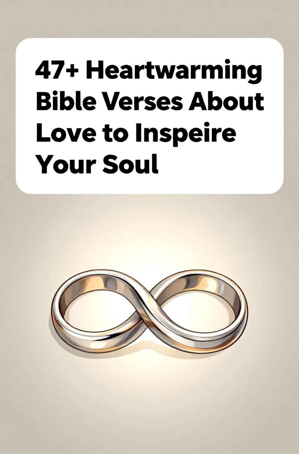 Bold%2C%20sharp%20text%20that%20says%20%E2%80%9C47%2B%20Heartwarming%20Bible%20Verses%20About%20Love%20to%20Inspire%20Your%20Soul%E2%80%9D.%20The%20text%20is%20placed%20at%20the%20top%20inside%20a%20white%2C%20rounded%20rectangular%20illustration%20box%20in%20negative%20space%2C%20beautiful%20Pinterest-style%20frame.%20Pinterest-style%20illustration%20showing%20interlocking%20wedding%20bands%20forming%20an%20infinity%20symbol.%20Background%20of%20a%20warm%2C%20glowing%20light%20that%20radiates%20from%20the%20center.%20Clean%2C%20minimal%20composition%2C%20cold%20neutral%20or%20warm%20neutral%20color%20palette
