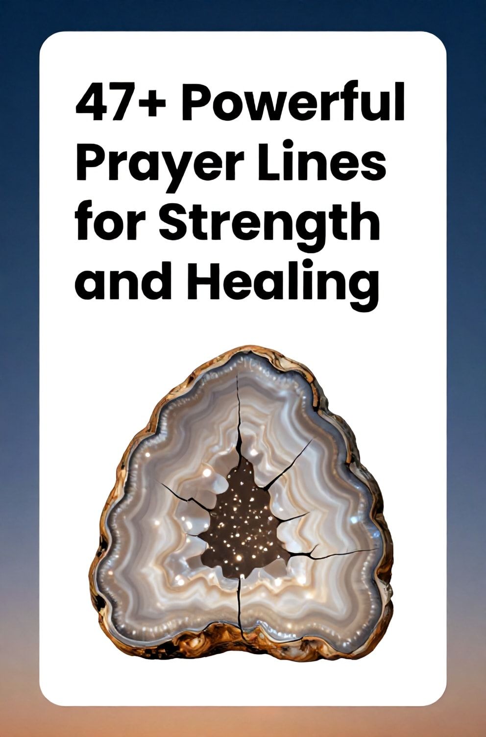 Bold%2C%20sharp%20text%20that%20says%20%E2%80%9C47%2B%20Powerful%20Prayer%20Lines%20for%20Strength%20and%20Healing%E2%80%9D.%20The%20text%20is%20placed%20at%20the%20top%20inside%20a%20white%2C%20rounded%20rectangular%20illustration%20box%20in%20negative%20space%2C%20beautiful%20Pinterest-style%20frame.%20Pinterest-style%20illustration%20showing%20a%20cracked%20but%20whole%20geode%20with%20a%20sparkling%20interior.%20Background%20of%20a%20deep%2C%20indigo%20sky%20transitioning%20into%20dawn.%20Clean%2C%20minimal%20composition%2C%20cold%20neutral%20or%20warm%20neutral%20color%20palette
