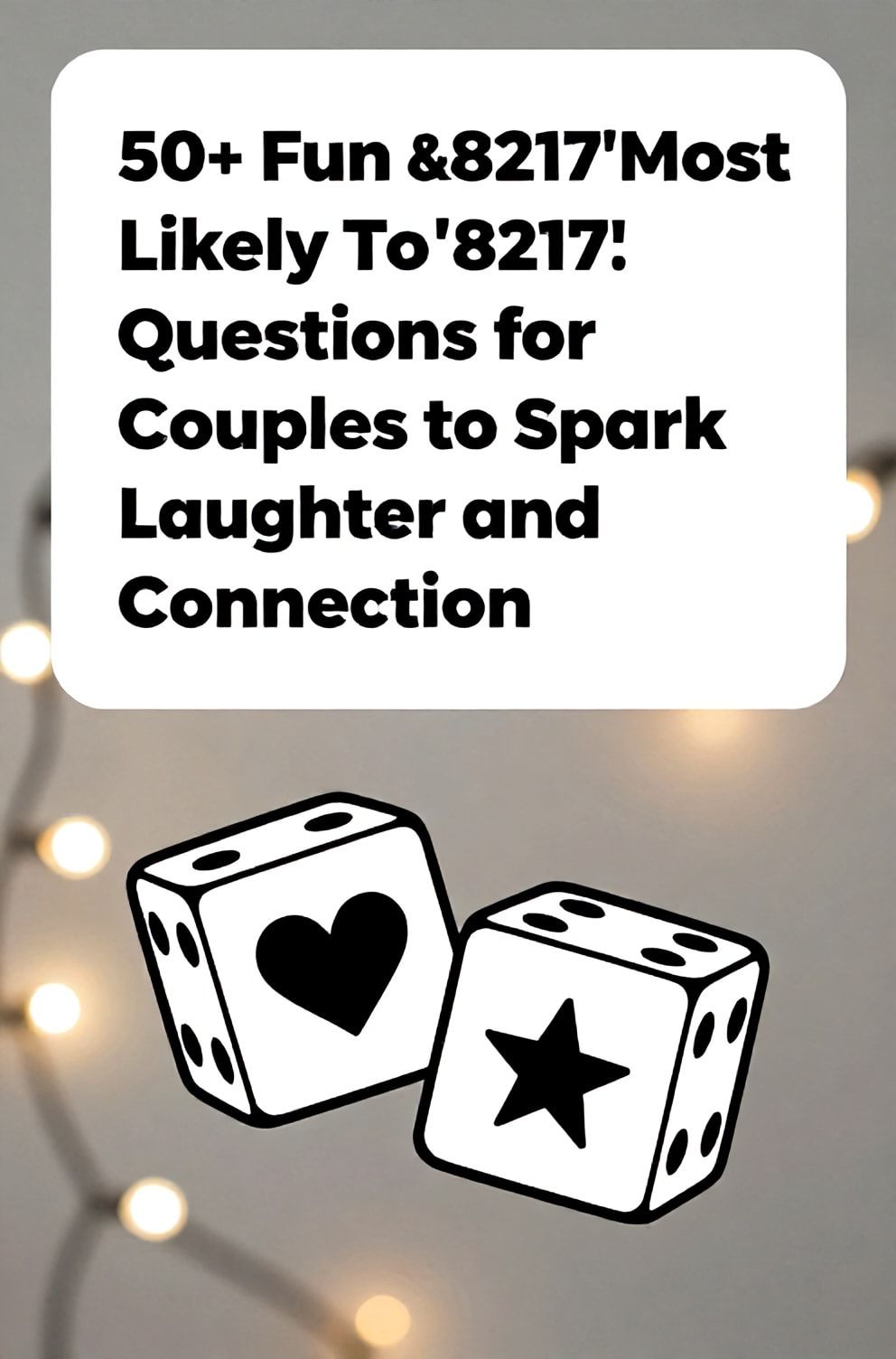 Bold%2C%20sharp%20text%20that%20says%20%E2%80%9C50%2B%20Fun%20%26%238217%3BMost%20Likely%20To%26%238217%3B%20Questions%20for%20Couples%20to%20Spark%20Laughter%20and%20Connection%E2%80%9D.%20The%20text%20is%20placed%20at%20the%20top%20inside%20a%20white%2C%20rounded%20rectangular%20illustration%20box%20in%20negative%20space%2C%20beautiful%20Pinterest-style%20frame.%20Pinterest-style%20illustration%20showing%20two%20dice%20showing%20a%20heart%20and%20a%20star%20symbol.%20Background%20of%20a%20colorful%20but%20softly%20blurred%20bokeh%20of%20fairy%20lights.%20Clean%2C%20minimal%20composition%2C%20cold%20neutral%20or%20warm%20neutral%20color%20palette