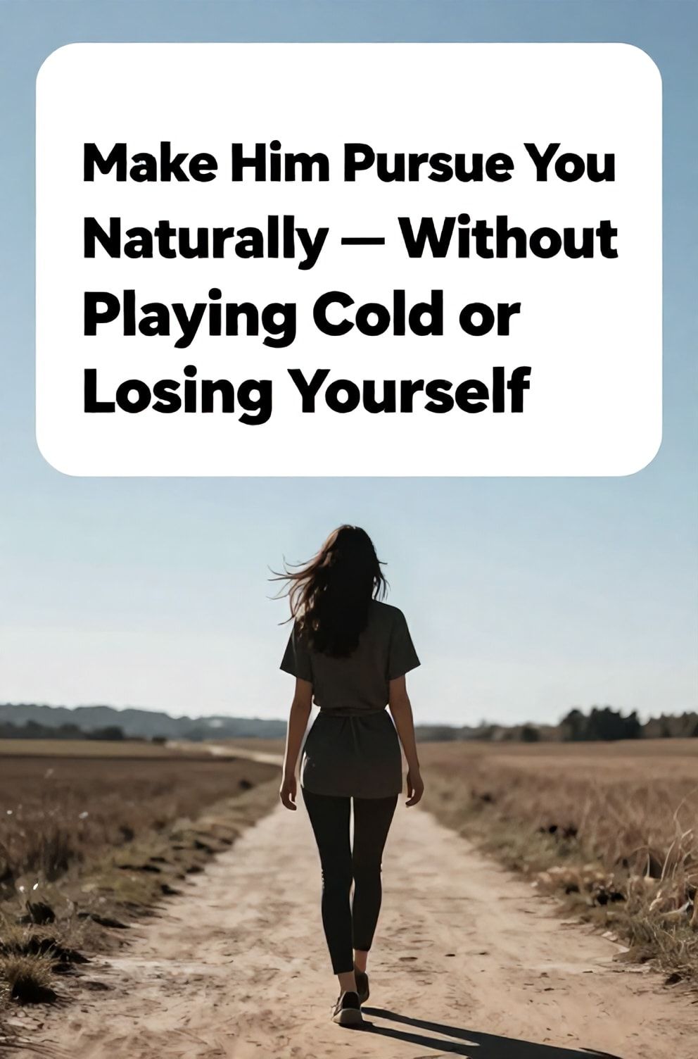 Bold%2C%20sharp%20text%20that%20says%20%E2%80%9CMake%20Him%20Pursue%20You%20Naturally%20%E2%80%94%20Without%20Playing%20Cold%20or%20Losing%20Yourself%E2%80%9D.%20The%20text%20is%20placed%20at%20the%20top%20inside%20a%20white%2C%20rounded%20rectangular%20illustration%20box%20in%20negative%20space%2C%20beautiful%20Pinterest-style%20frame.%20Pinterest-style%20illustration%20showing%20a%20woman%20confidently%20walking%20a%20sunlit%20path%20%28silhouetted%29.%20Background%20of%20a%20vast%2C%20open%20field%20under%20a%20clear%20blue%20sky.%20Clean%2C%20minimal%20composition%2C%20cold%20neutral%20or%20warm%20neutral%20color%20palette