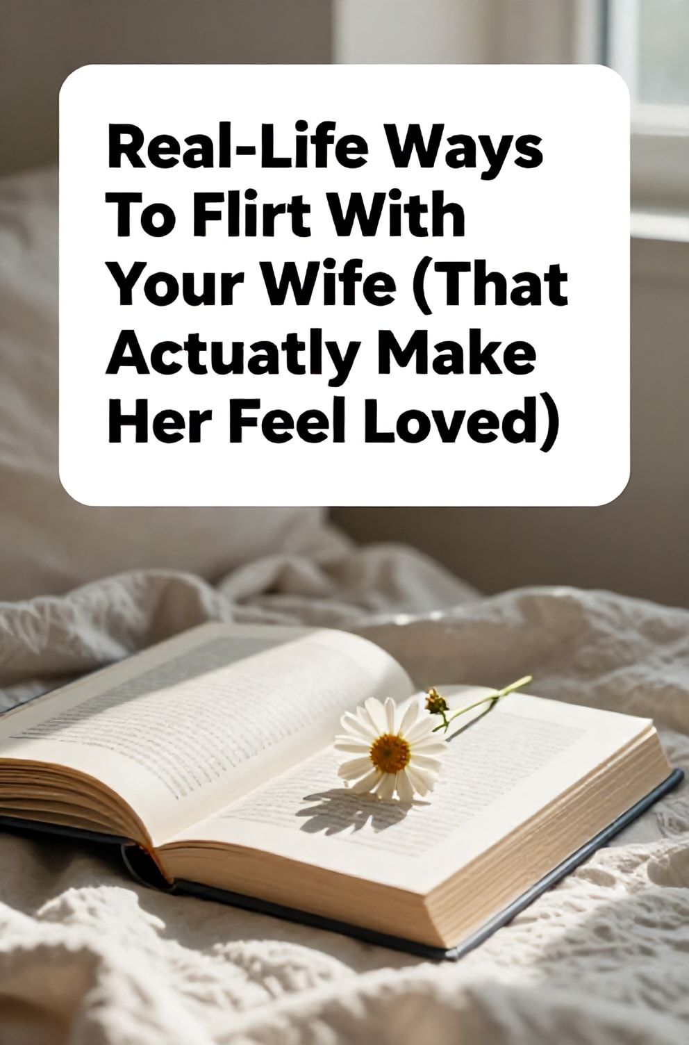 Bold%2C%20sharp%20text%20that%20says%20%E2%80%9CReal-Life%20Ways%20To%20Flirt%20With%20Your%20Wife%20%28That%20Actually%20Make%20Her%20Feel%20Loved%29%E2%80%9D.%20The%20text%20is%20placed%20at%20the%20top%20inside%20a%20white%2C%20rounded%20rectangular%20illustration%20box%20in%20negative%20space%2C%20beautiful%20Pinterest-style%20frame.%20Pinterest-style%20illustration%20showing%20a%20single%20wildflower%20tucked%20into%20the%20pages%20of%20her%20book.%20Background%20of%20a%20sunlit%2C%20cozy%20reading%20nook%20with%20a%20soft%20blanket.%20Clean%2C%20minimal%20composition%2C%20cold%20neutral%20or%20warm%20neutral%20color%20palette