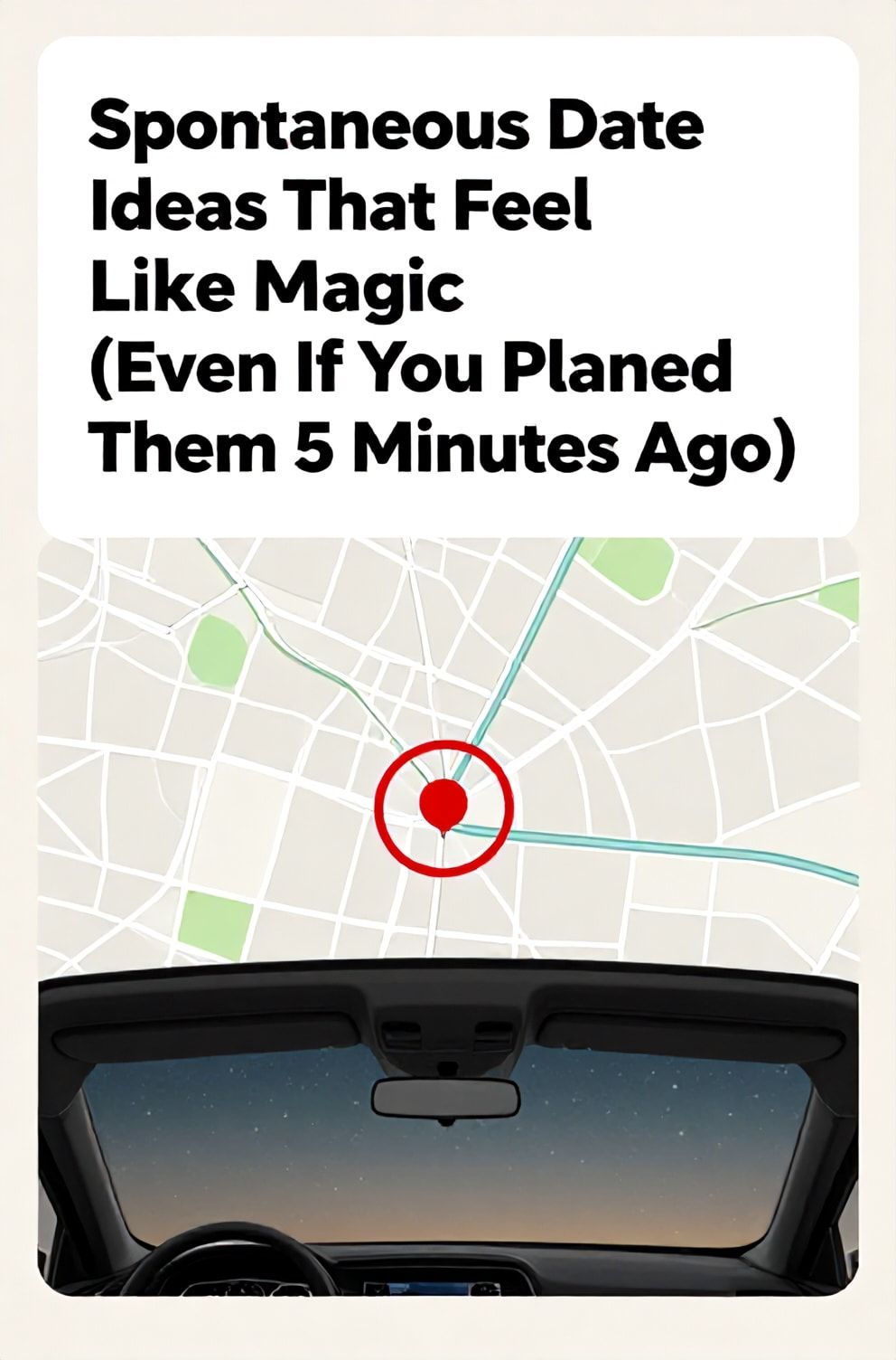 Bold%2C%20sharp%20text%20that%20says%20%E2%80%9CSpontaneous%20Date%20Ideas%20That%20Feel%20Like%20Magic%20%28Even%20If%20You%20Planned%20Them%205%20Minutes%20Ago%29%E2%80%9D.%20The%20text%20is%20placed%20at%20the%20top%20inside%20a%20white%2C%20rounded%20rectangular%20illustration%20box%20in%20negative%20space%2C%20beautiful%20Pinterest-style%20frame.%20Pinterest-style%20illustration%20showing%20a%20map%20with%20a%20random%20destination%20circled%20in%20red%20ink.%20Background%20of%20an%20open%20car%20sunroof%20view%20of%20a%20starry%20night%20sky.%20Clean%2C%20minimal%20composition%2C%20cold%20neutral%20or%20warm%20neutral%20color%20palette