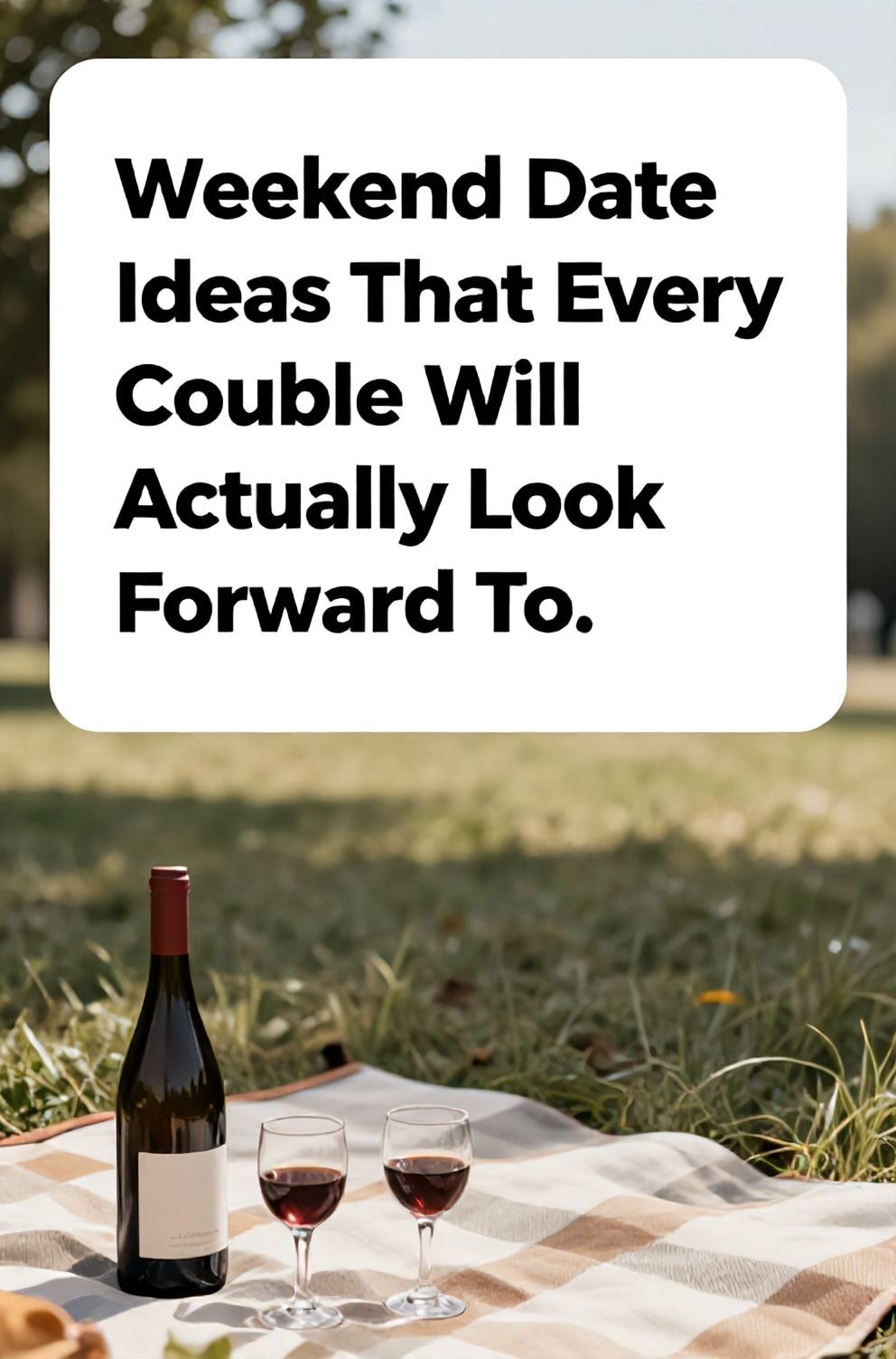 Bold%2C%20sharp%20text%20that%20says%20%E2%80%9CWeekend%20Date%20Ideas%20That%20Every%20Couple%20Will%20Actually%20Look%20Forward%20To%E2%80%9D.%20The%20text%20is%20placed%20at%20the%20top%20inside%20a%20white%2C%20rounded%20rectangular%20illustration%20box%20in%20negative%20space%2C%20beautiful%20Pinterest-style%20frame.%20Pinterest-style%20illustration%20showing%20a%20picnic%20blanket%20corner%20with%20a%20bottle%20of%20wine%20and%20two%20glasses.%20Background%20of%20a%20soft-focus%20park%20landscape%20on%20a%20sunny%20day.%20Clean%2C%20minimal%20composition%2C%20cold%20neutral%20or%20warm%20neutral%20color%20palette